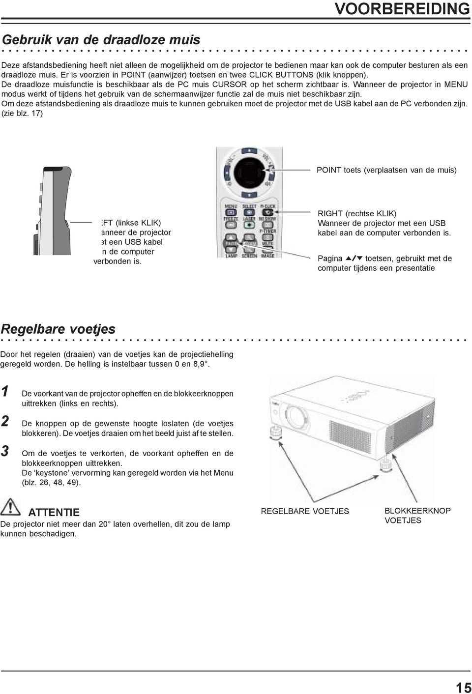 Wanneer de projector in MENU modus werkt of tijdens het gebruik van de schermaanwijzer functie za de muis niet beschikbaar zijn.