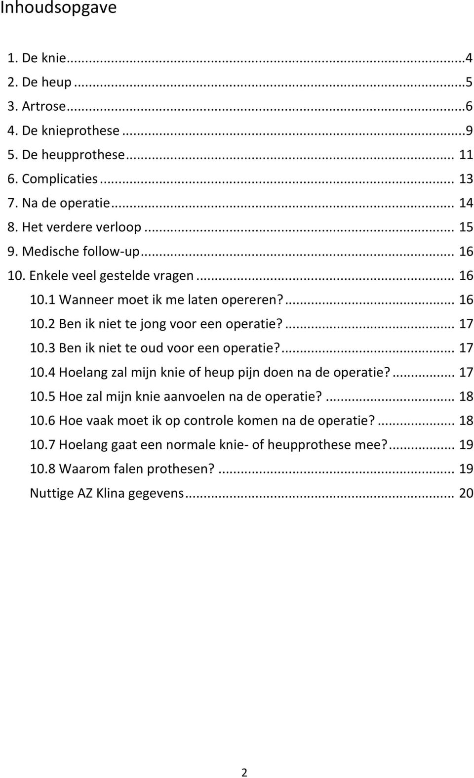 3 Ben ik niet te oud voor een operatie?... 17 10.4 Hoelang zal mijn knie of heup pijn doen na de operatie?... 17 10.5 Hoe zal mijn knie aanvoelen na de operatie?... 18 10.