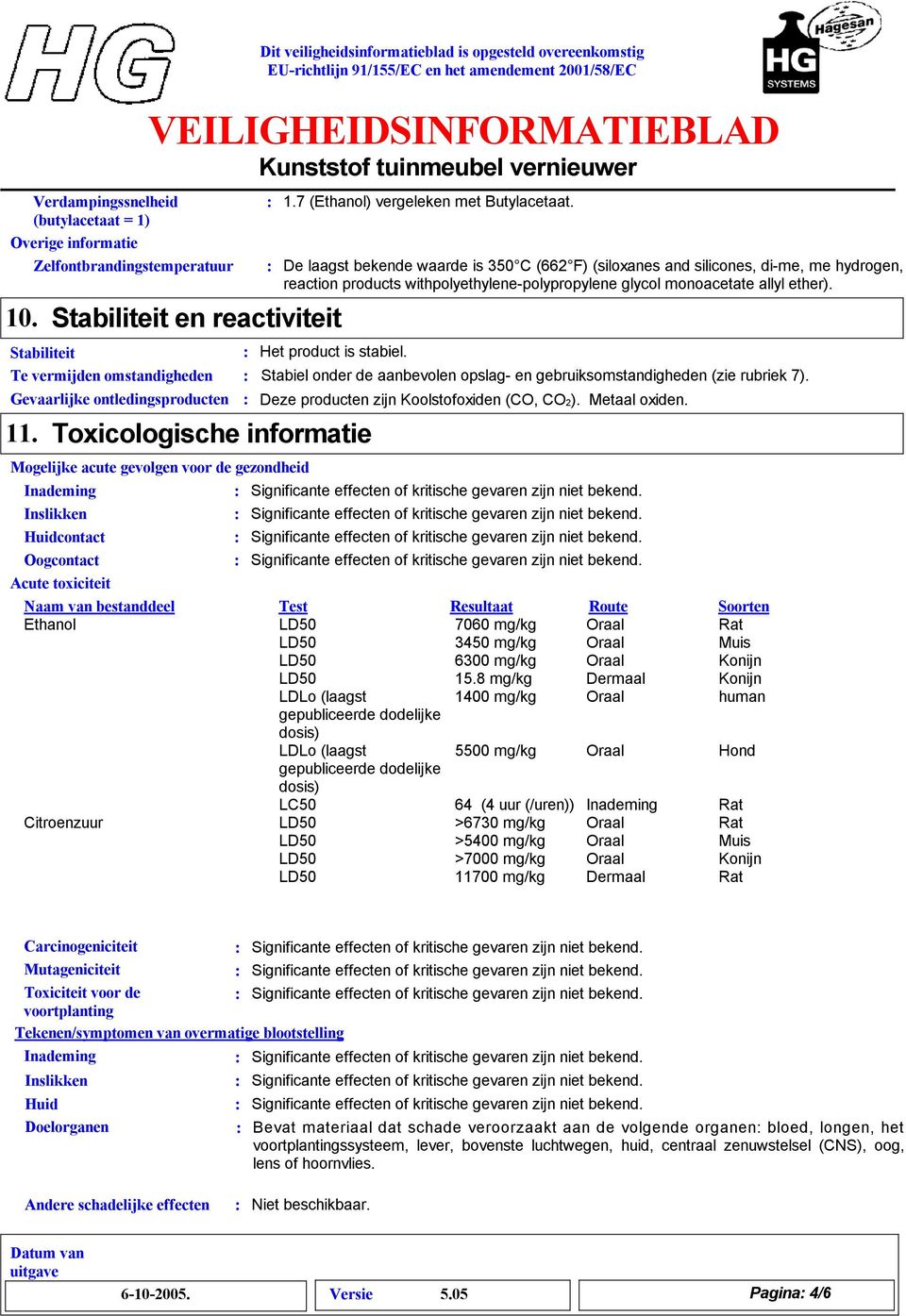 Stabiliteit Het product is stabiel. Te vermijden omstandigheden Stabiel onder de aanbevolen opslag- en gebruiksomstandigheden (zie rubriek 7). 11.