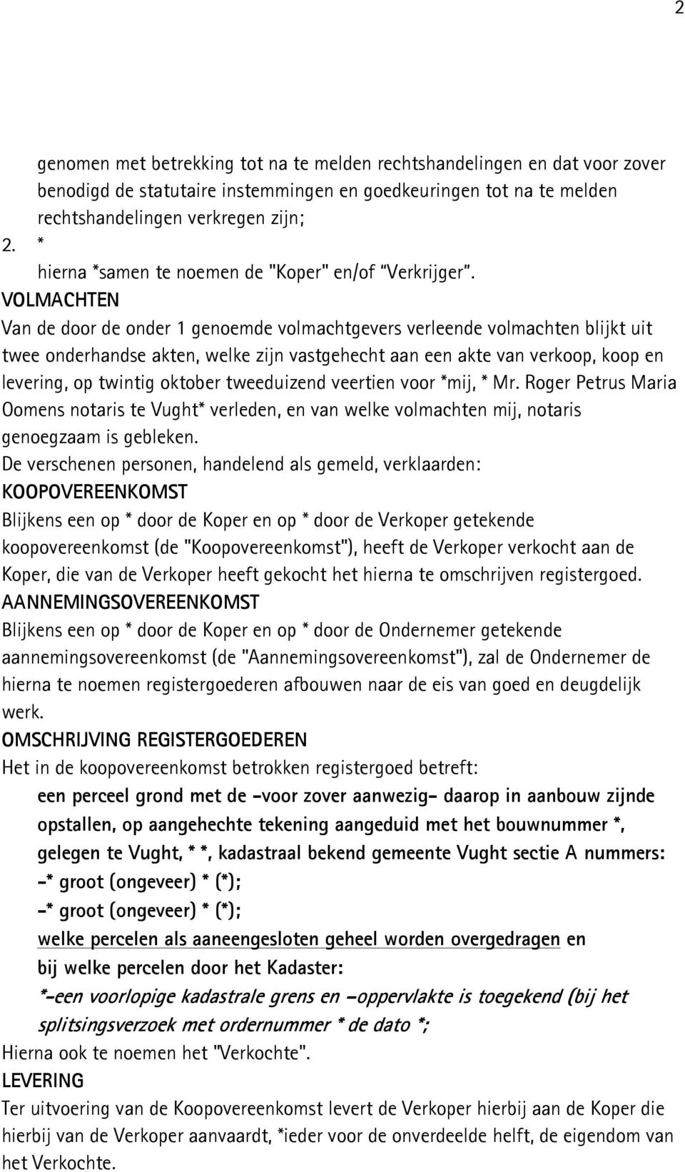 VOLMACHTEN Van de door de onder 1 genoemde volmachtgevers verleende volmachten blijkt uit twee onderhandse akten, welke zijn vastgehecht aan een akte van verkoop, koop en levering, op twintig oktober