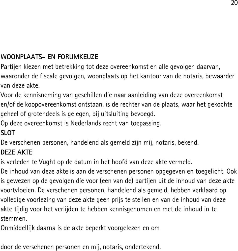 gelegen, bij uitsluiting bevoegd. Op deze overeenkomst is Nederlands recht van toepassing. SLOT De verschenen personen, handelend als gemeld zijn mij, notaris, bekend.