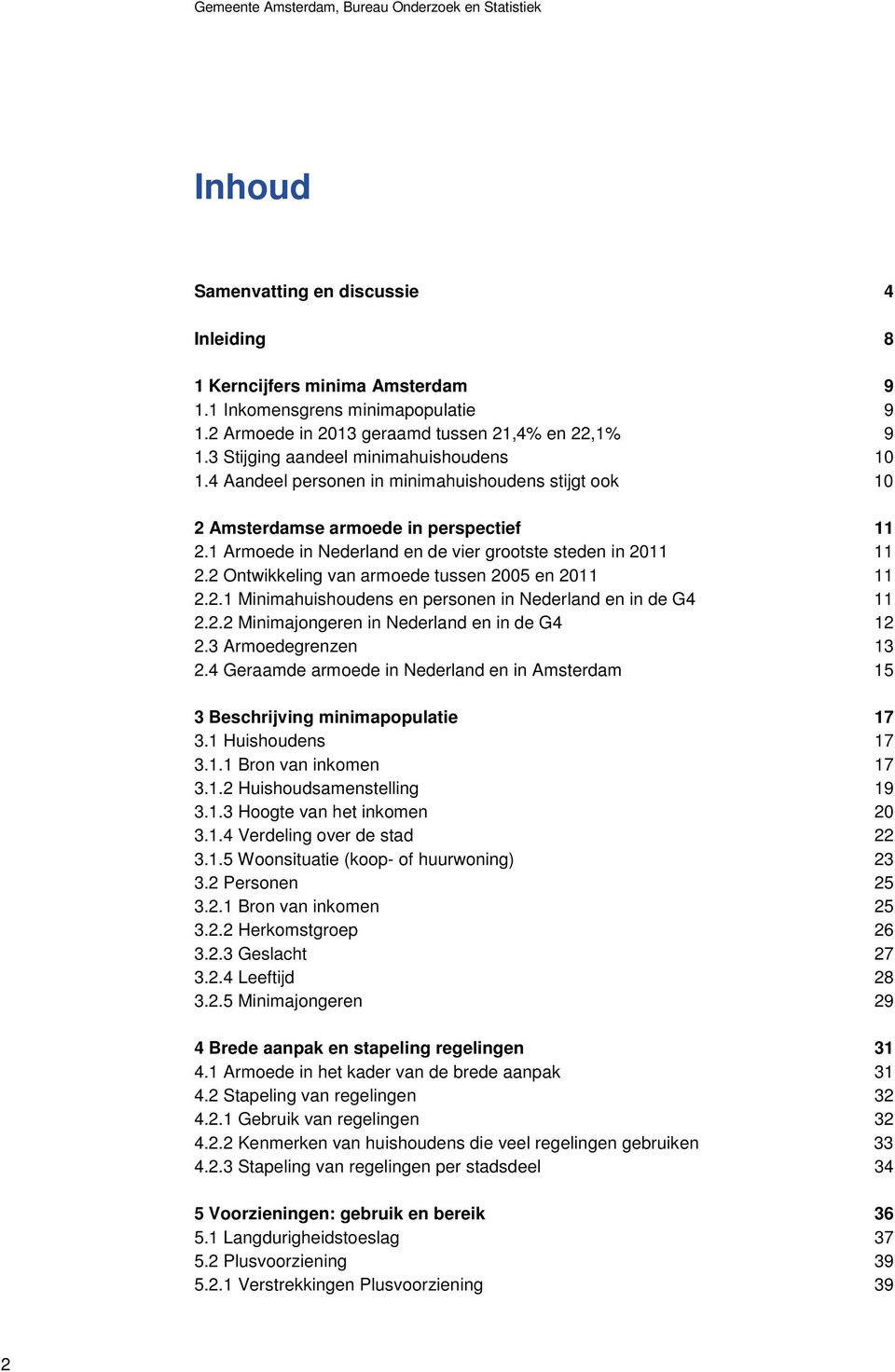 1 Armoede in Nederland en de vier grootste steden in 2011 11 2.2 Ontwikkeling van armoede tussen 2005 en 2011 11 2.2.1 Minimahuishoudens en personen in Nederland en in de G4 11 2.2.2 Minimajongeren in Nederland en in de G4 12 2.