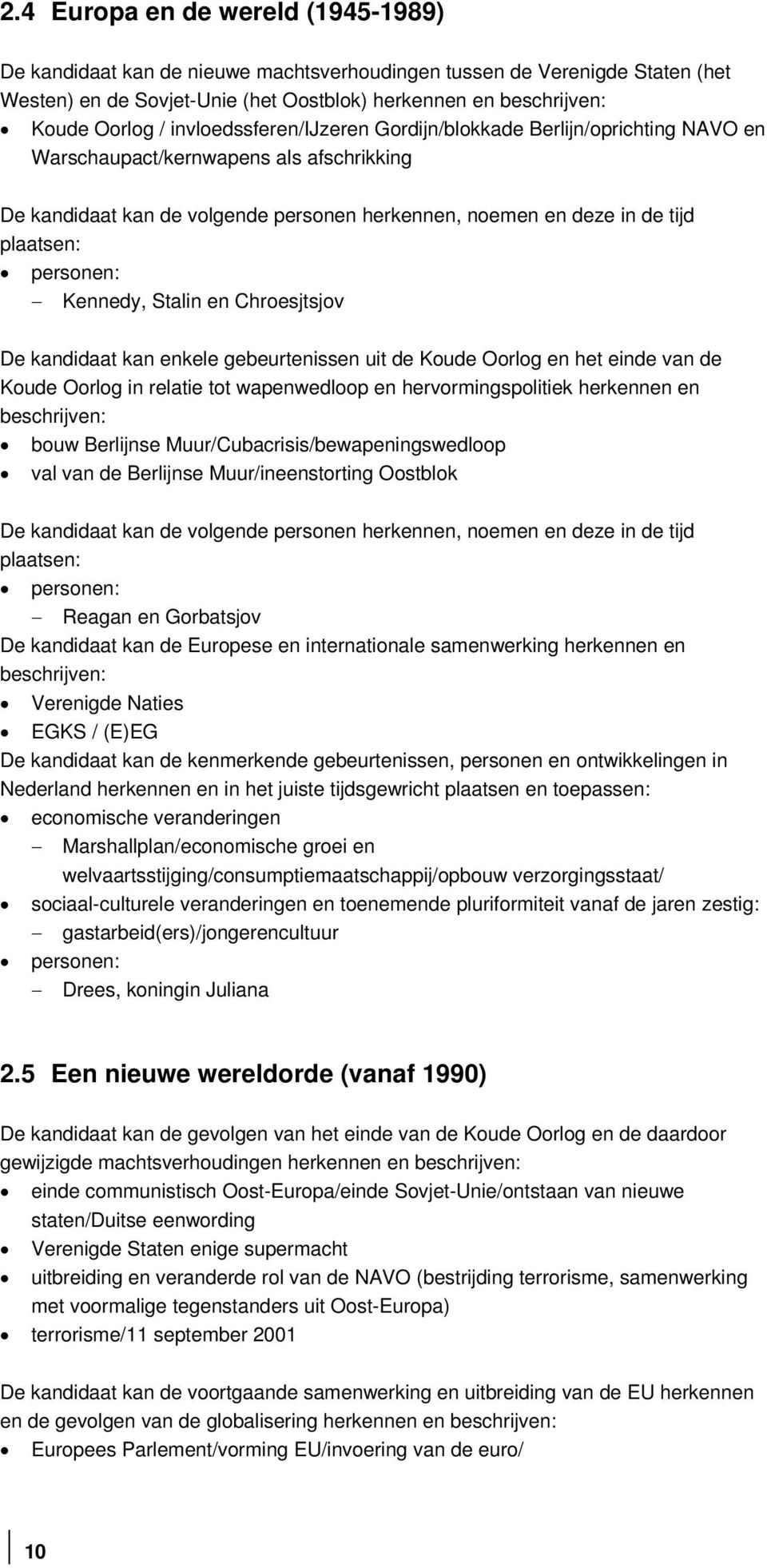 personen: Kennedy, Stalin en Chroesjtsjov De kandidaat kan enkele gebeurtenissen uit de Koude Oorlog en het einde van de Koude Oorlog in relatie tot wapenwedloop en hervormingspolitiek herkennen en