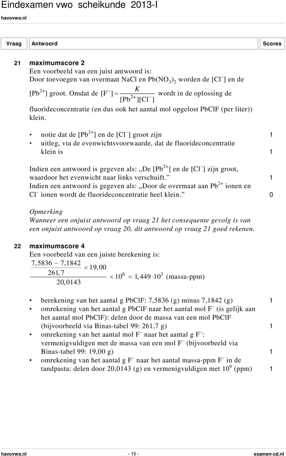 notie dat de [Pb 2+ ] en de [Cl ] groot zijn 1 uitleg, via de evenwichtsvoorwaarde, dat de fluorideconcentratie klein is 1 Indien een antwoord is gegeven als: De [Pb 2+ ] en de [Cl ] zijn groot,