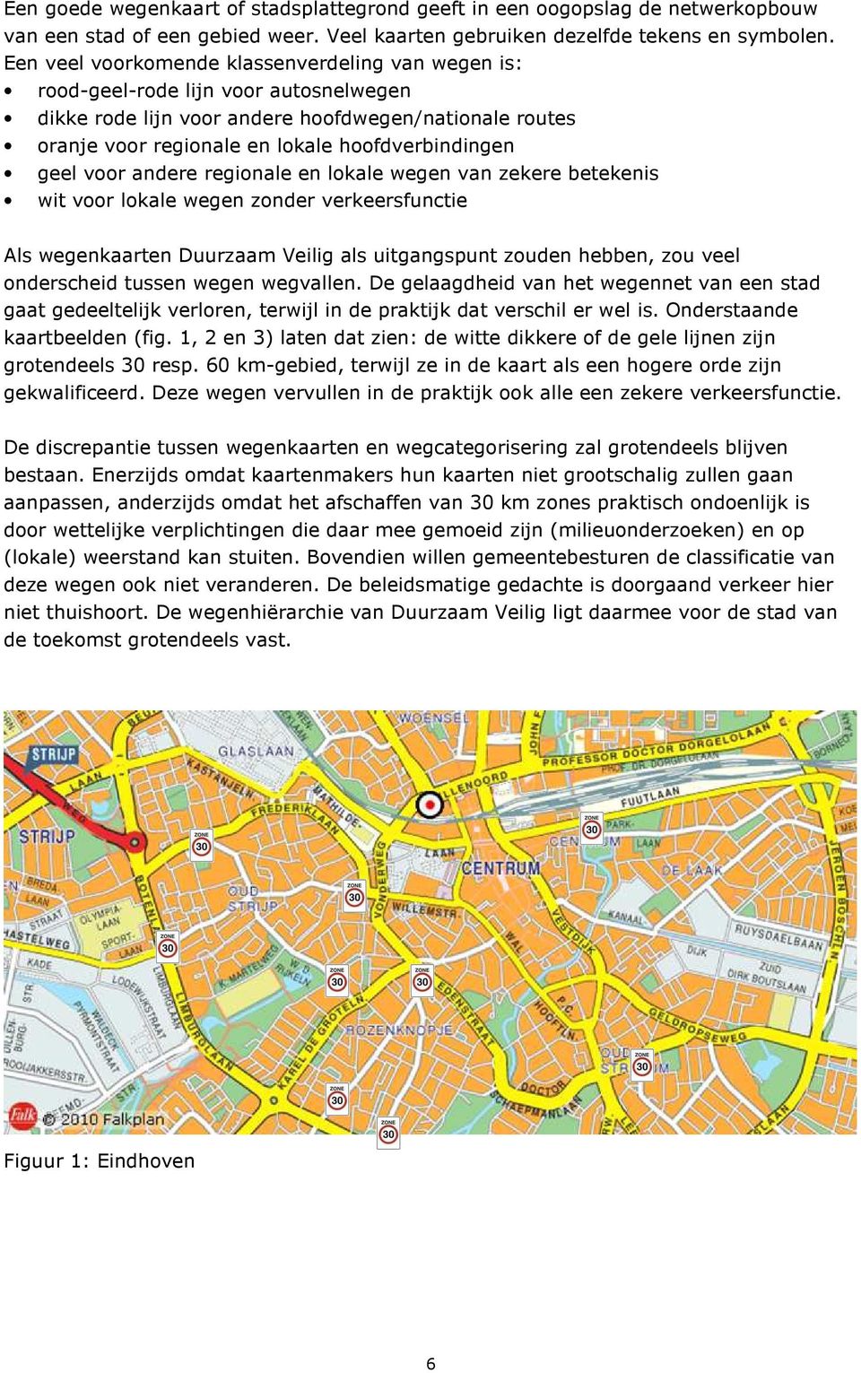 geel voor andere regionale en lokale wegen van zekere betekenis wit voor lokale wegen zonder verkeersfunctie Als wegenkaarten Duurzaam Veilig als uitgangspunt zouden hebben, zou veel onderscheid