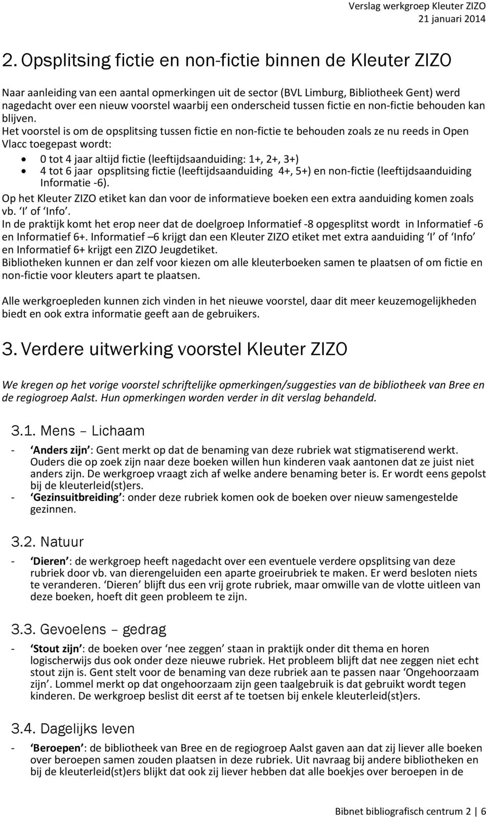 Het voorstel is om de opsplitsing tussen fictie en non-fictie te behouden zoals ze nu reeds in Open Vlacc toegepast wordt: 0 tot 4 jaar altijd fictie (leeftijdsaanduiding: 1+, 2+, 3+) 4 tot 6 jaar