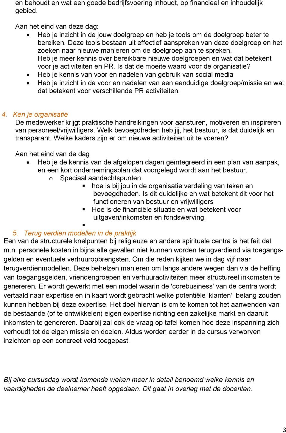 Heb je meer kennis over bereikbare nieuwe doelgroepen en wat dat betekent voor je activiteiten en PR. Is dat de moeite waard voor de organisatie?