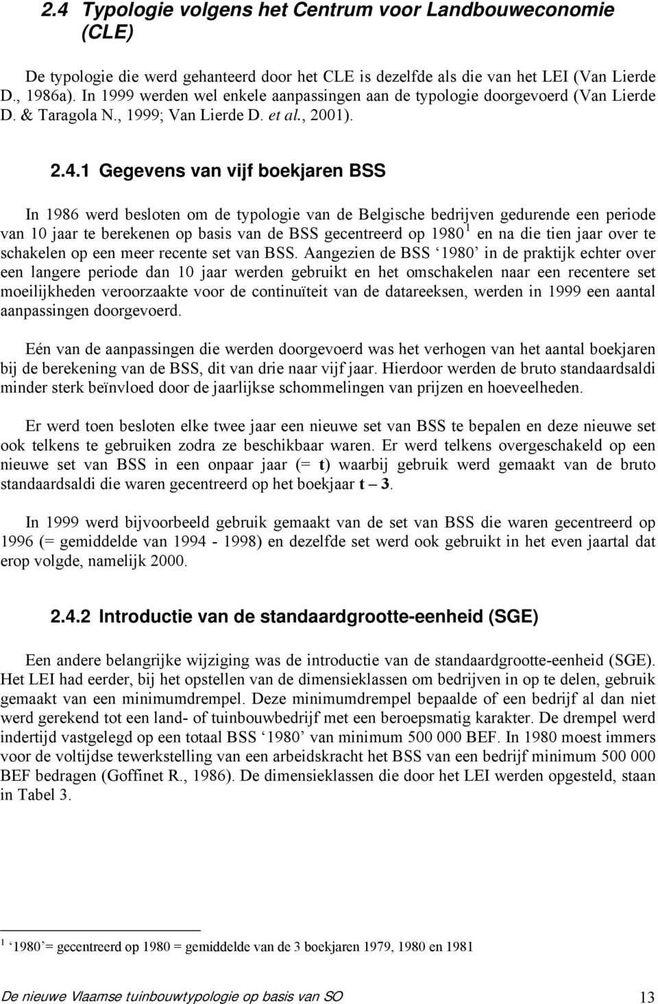 1 Gegevens van vijf boekjaren BSS In 1986 werd besloten om de typologie van de Belgische bedrijven gedurende een periode van 10 jaar te berekenen op basis van de BSS gecentreerd op 1980 1 en na die