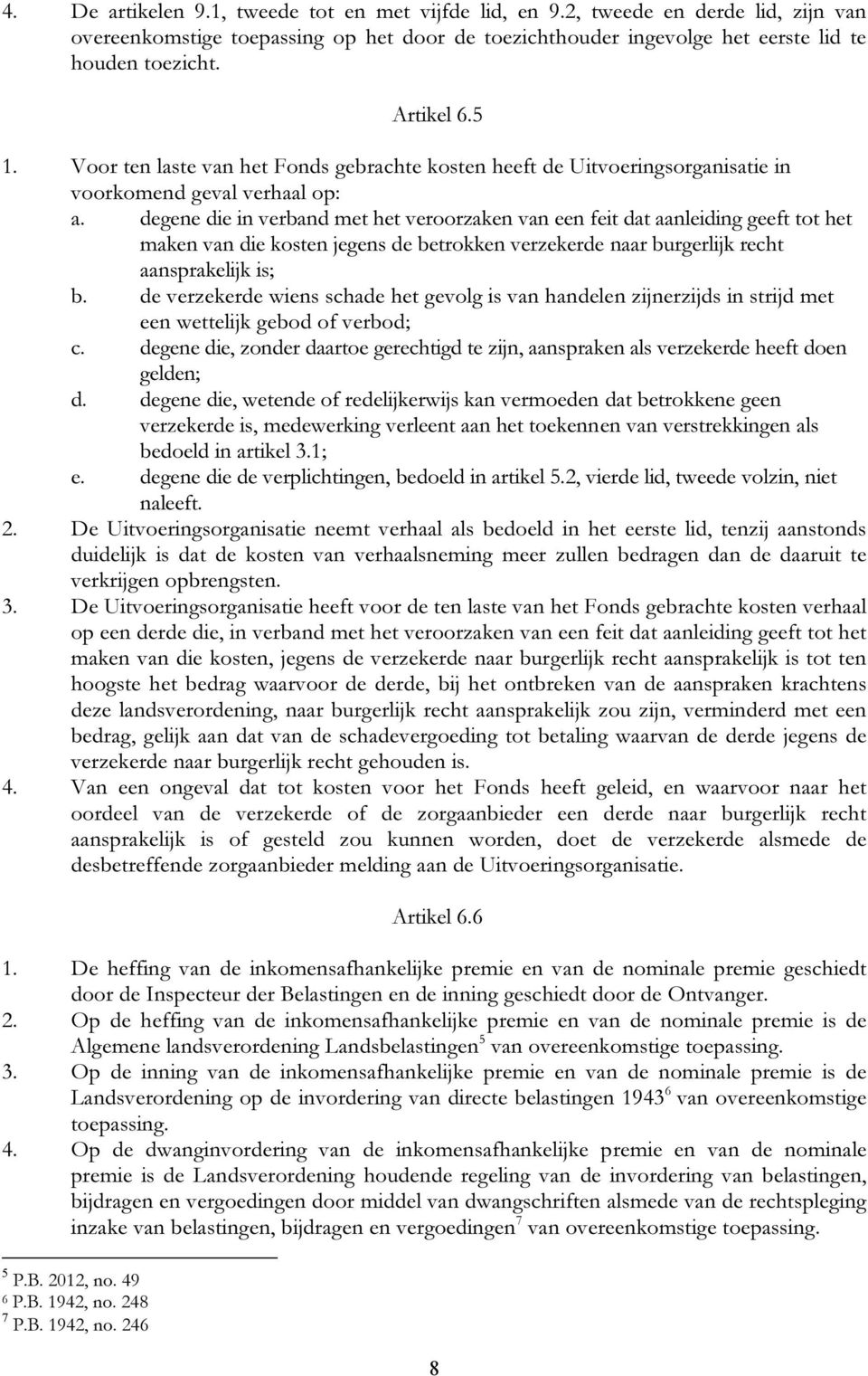 degene die in verband met het veroorzaken van een feit dat aanleiding geeft tot het maken van die kosten jegens de betrokken verzekerde naar burgerlijk recht aansprakelijk is; b.