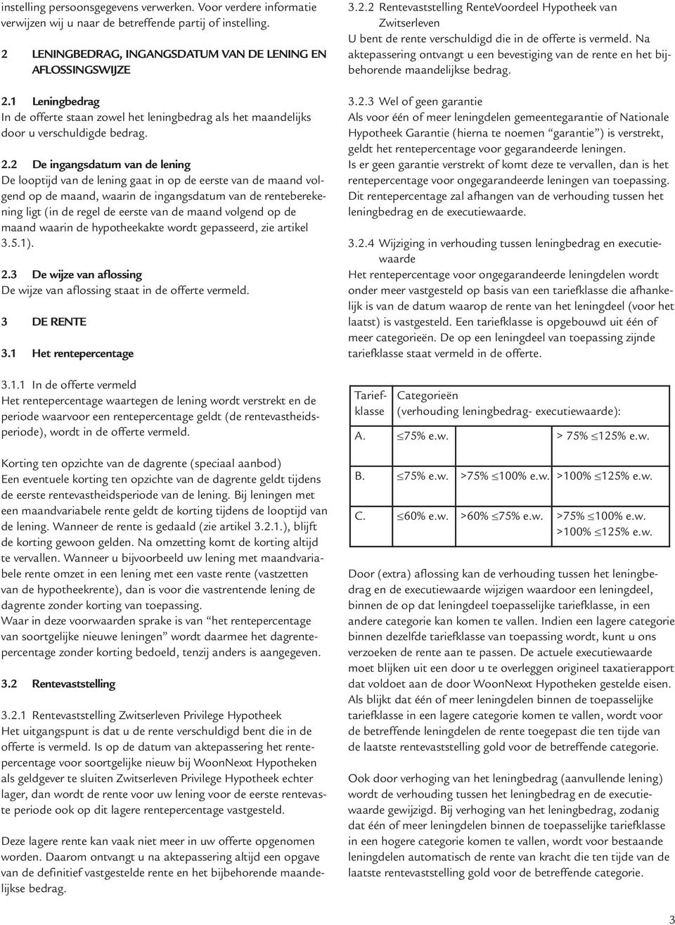 2 De ingangsdatum van de lening De looptijd van de lening gaat in op de eerste van de maand volgend op de maand, waarin de ingangsdatum van de renteberekening ligt (in de regel de eerste van de maand