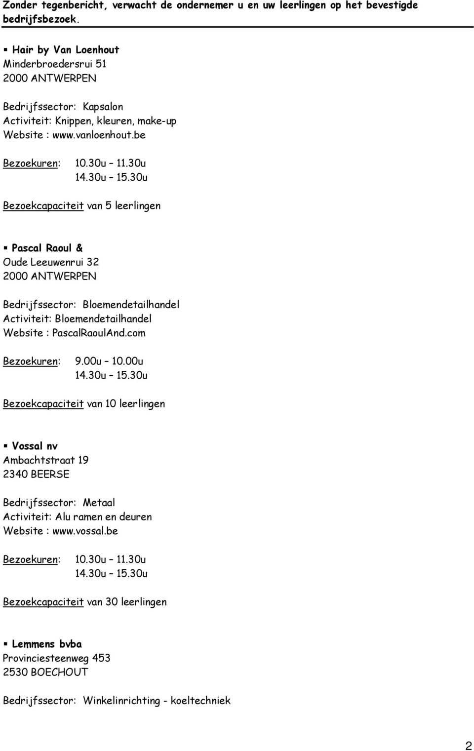 be Bezoekuren: Bezoekcapaciteit van 5 leerlingen Pascal Raoul & Oude Leeuwenrui 32 2000 ANTWERPEN Bedrijfssector: Bloemendetailhandel Activiteit: Bloemendetailhandel Website :
