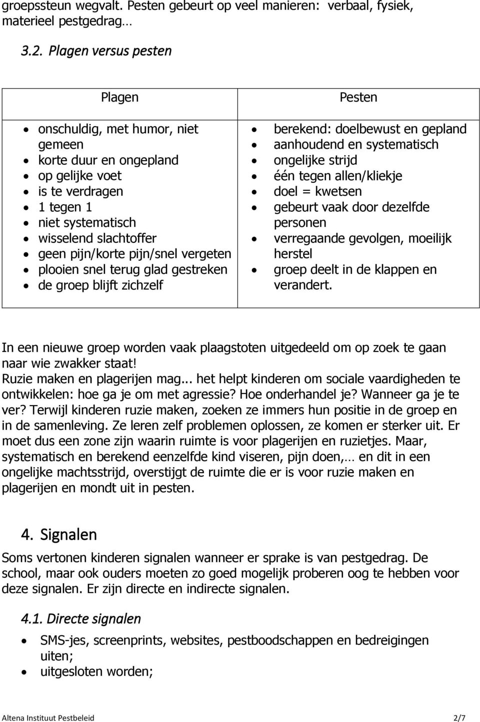 vergeten plooien snel terug glad gestreken de groep blijft zichzelf Pesten berekend: doelbewust en gepland aanhoudend en systematisch ongelijke strijd één tegen allen/kliekje doel = kwetsen gebeurt