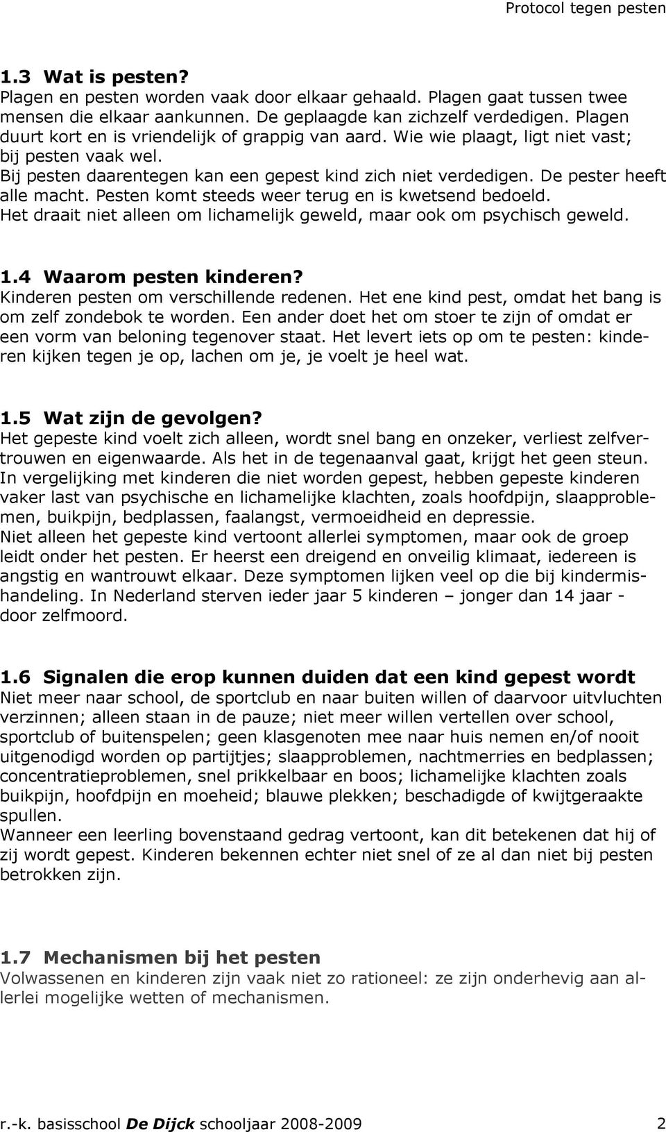 De pester heeft alle macht. Pesten komt steeds weer terug en is kwetsend bedoeld. Het draait niet alleen om lichamelijk geweld, maar ook om psychisch geweld. 1.4 Waarom pesten kinderen?