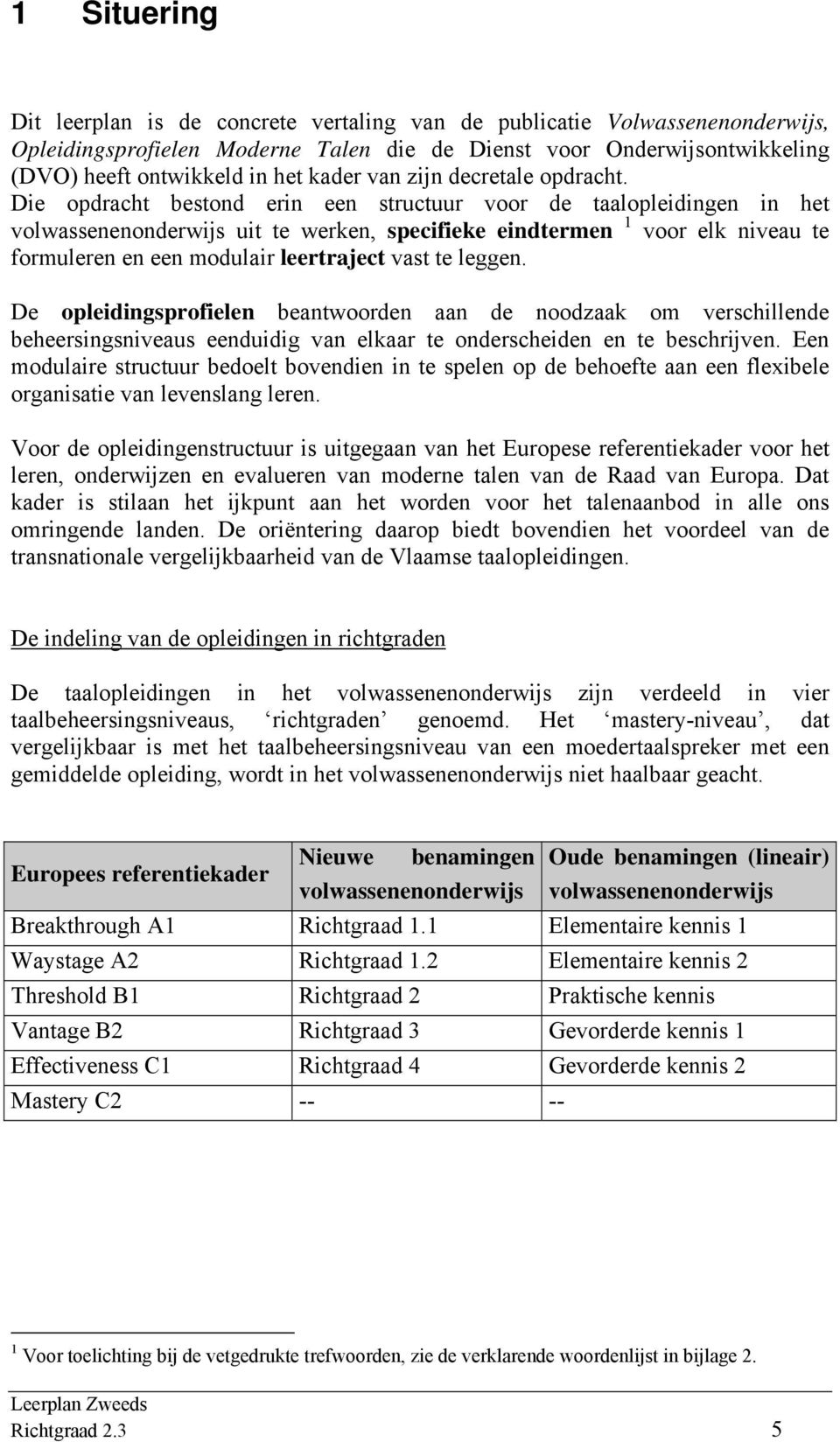 Die opdracht bestond erin een structuur voor de taalopleidingen in het volwassenenonderwijs uit te werken, specifieke eindtermen 1 voor elk niveau te formuleren en een modulair leertraject vast te