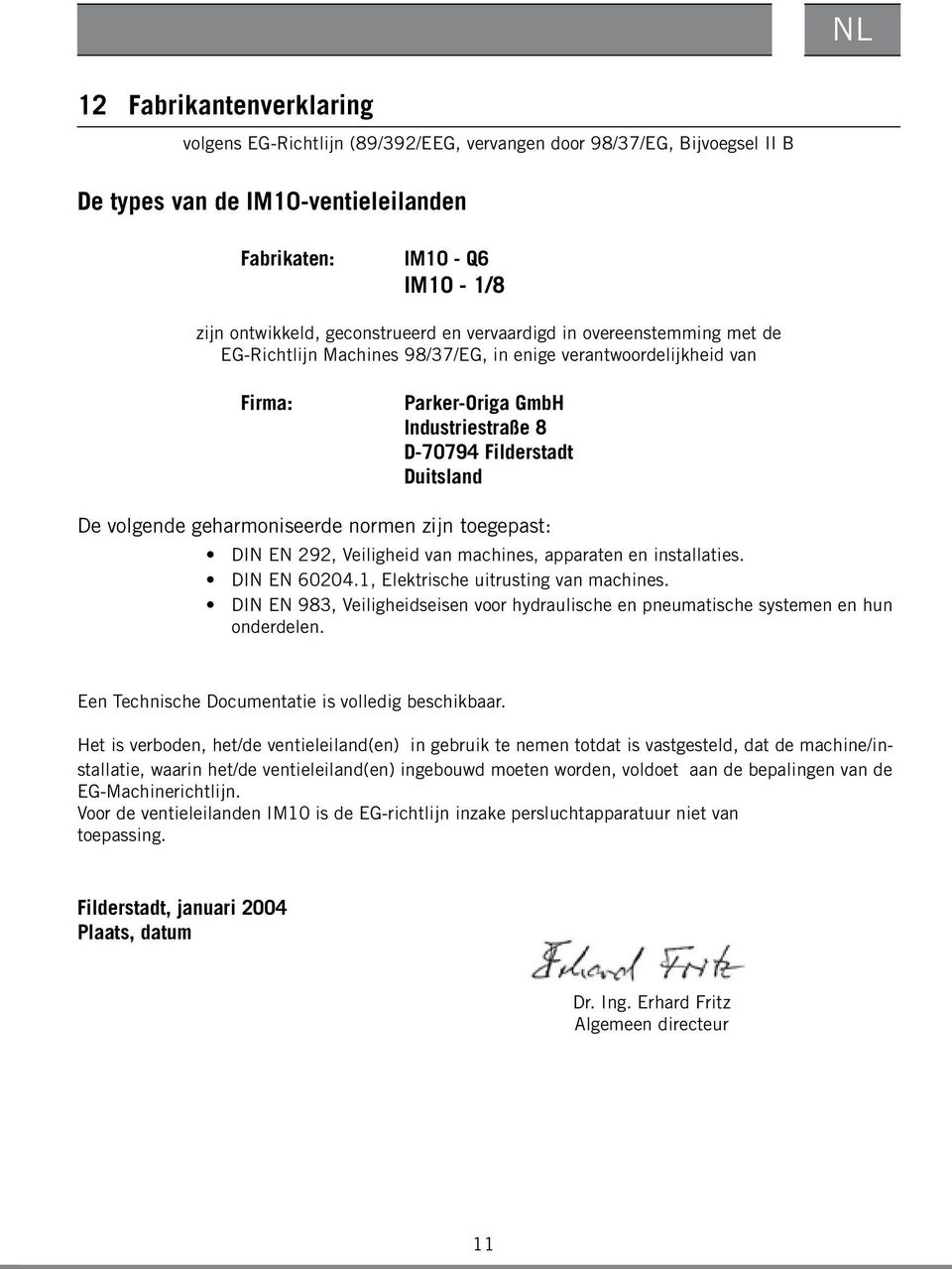 volgende geharmoniseerde normen zijn toegepast: DIN EN 292, Veiligheid van machines, apparaten en installaties. DIN EN 60204.1, Elektrische uitrusting van machines.