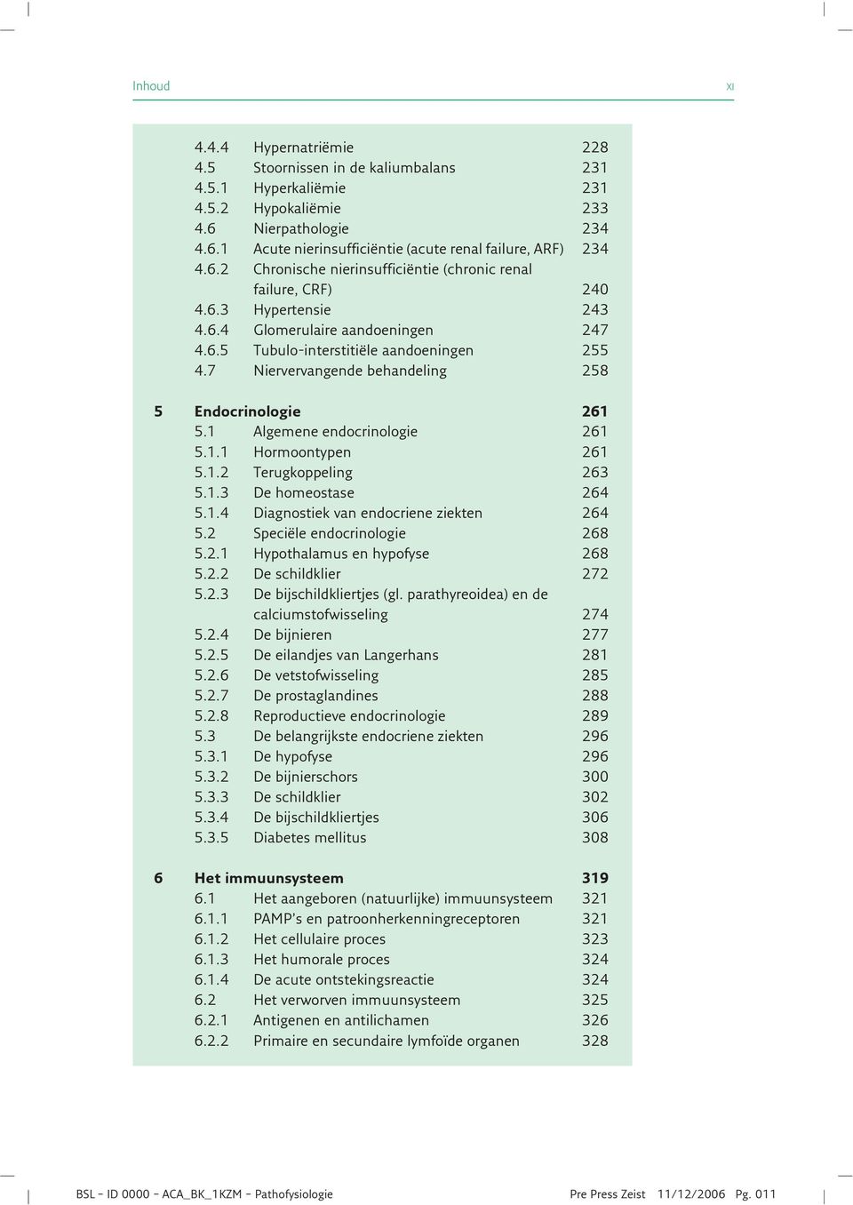 7 Niervervangende behandeling 258 5 Endocrinologie 261 5.1 Algemene endocrinologie 261 5.1.1 Hormoontypen 261 5.1.2 Terugkoppeling 263 5.1.3 De homeostase 264 5.1.4 Diagnostiek van endocriene ziekten 264 5.