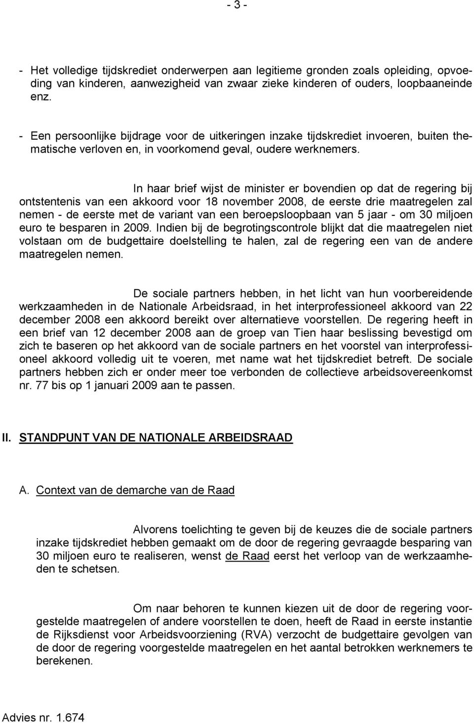 In haar brief wijst de minister er bovendien op dat de regering bij ontstentenis van een akkoord voor 18 november 2008, de eerste drie maatregelen zal nemen - de eerste met de variant van een