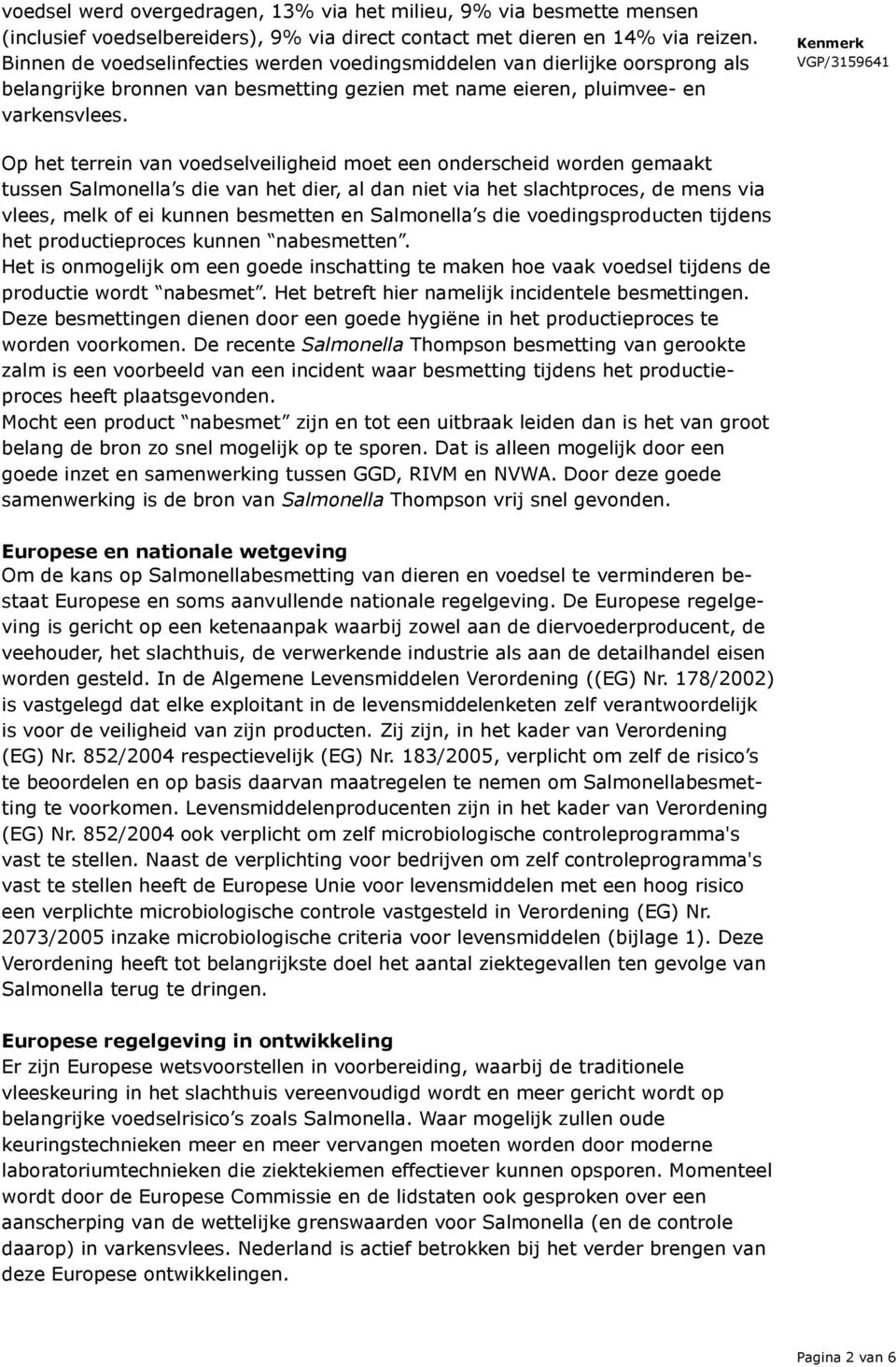 Op het terrein van voedselveiligheid moet een onderscheid worden gemaakt tussen Salmonella s die van het dier, al dan niet via het slachtproces, de mens via vlees, melk of ei kunnen besmetten en