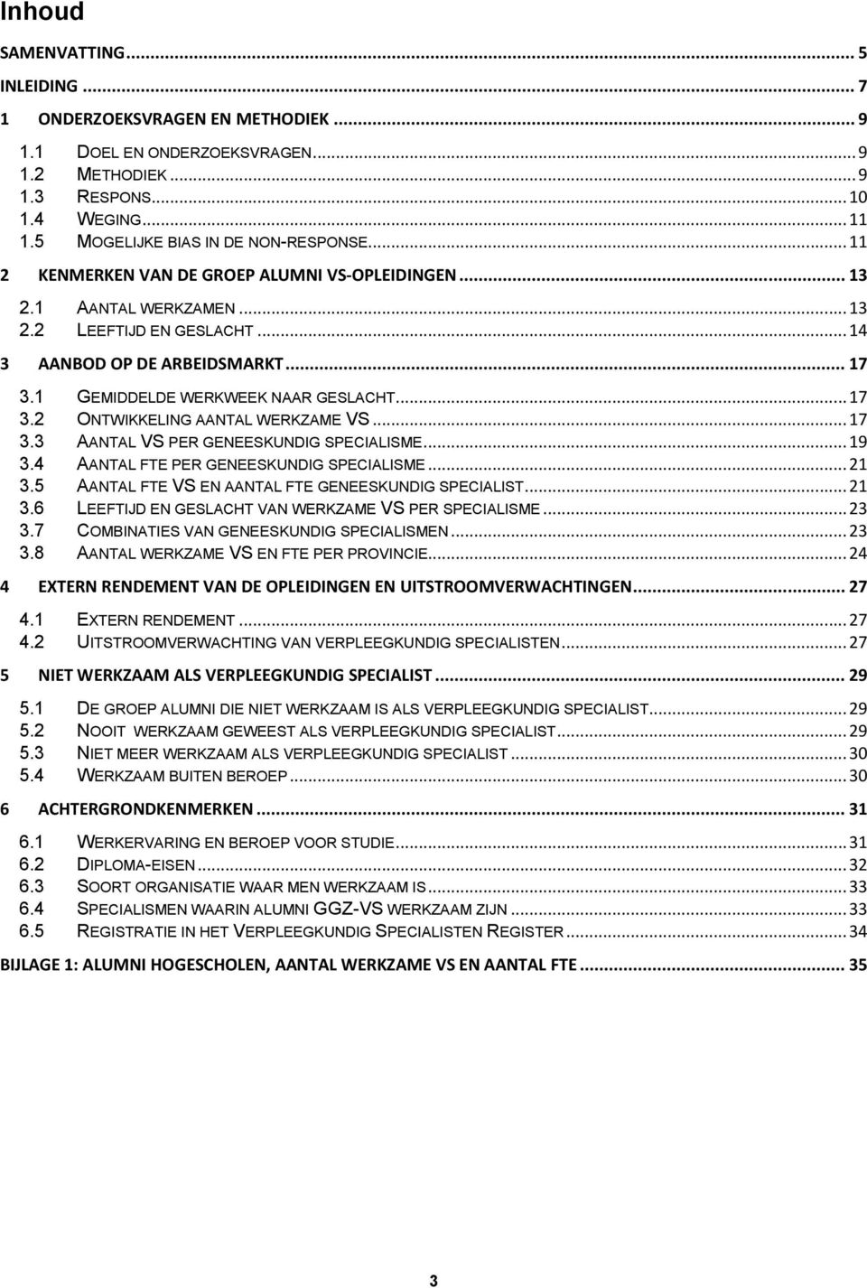 1 GEMIDDELDE WERKWEEK NAAR GESLACHT... 17 3.2 ONTWIKKELING AANTAL WERKZAME VS... 17 3.3 AANTAL VS PER GENEESKUNDIG SPECIALISME... 19 3.4 AANTAL FTE PER GENEESKUNDIG SPECIALISME... 21 3.