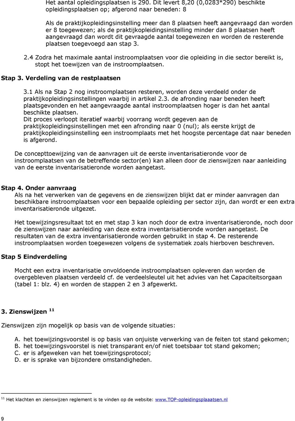 praktijkopleidingsinstelling minder dan 8 plaatsen heeft aangevraagd dan wordt dit gevraagde aantal toegewezen en worden de resterende plaatsen toegevoegd aan stap 3. 2.