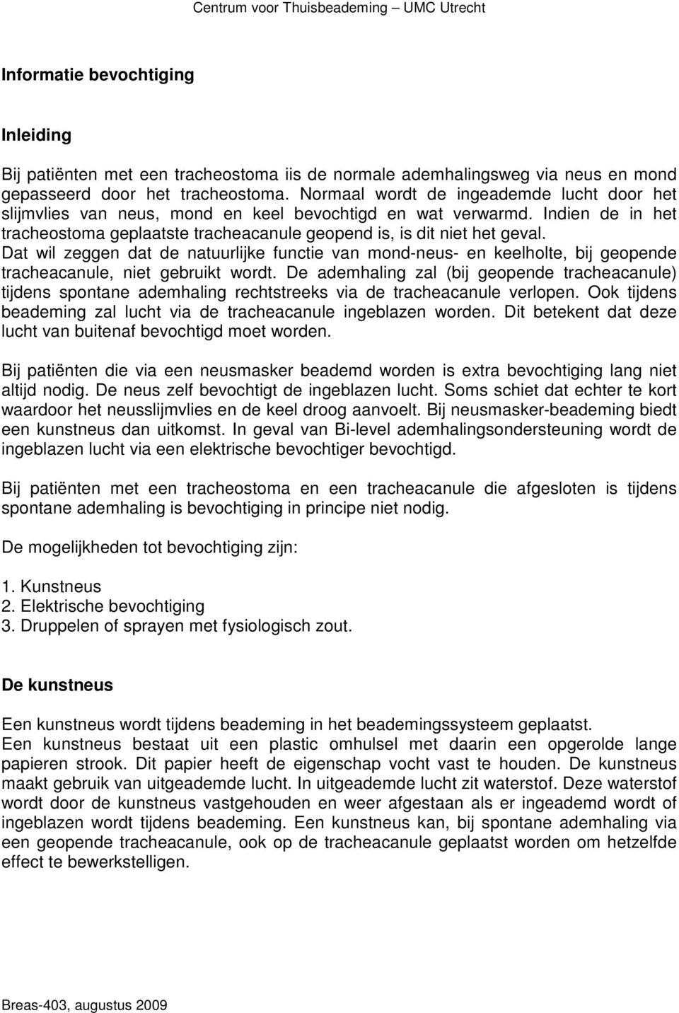 Dat wil zeggen dat de natuurlijke functie van mond-neus- en keelholte, bij geopende tracheacanule, niet gebruikt wordt.