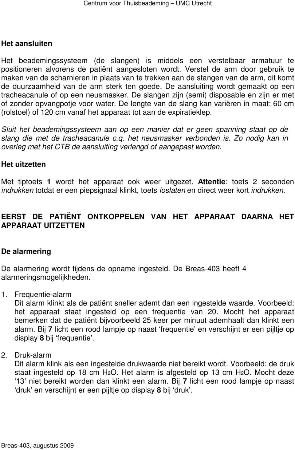 De aansluiting wordt gemaakt op een tracheacanule of op een neusmasker. De slangen zijn (semi) disposable en zijn er met of zonder opvangpotje voor water.