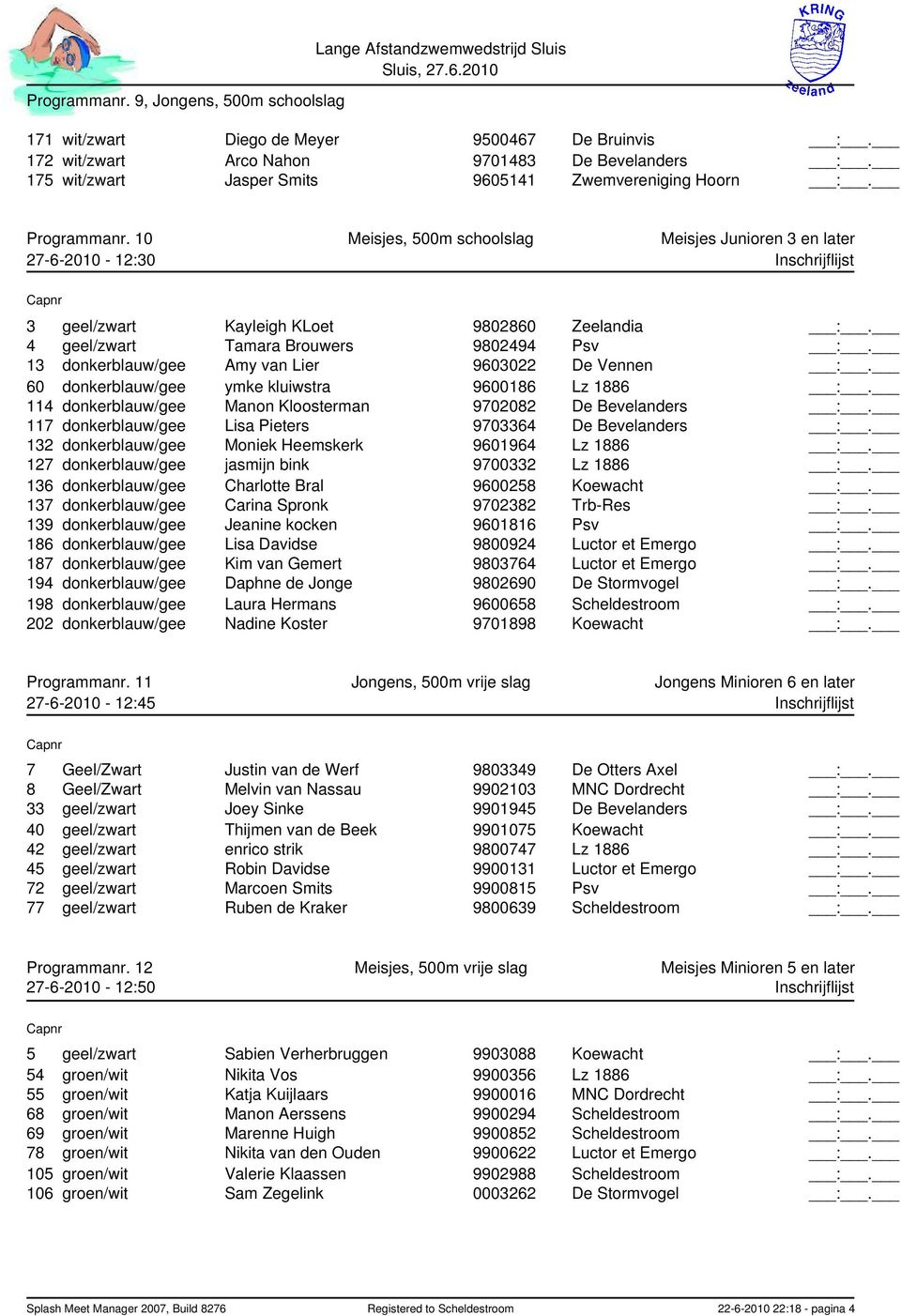 10 Meisjes, 500m schoolslag Meisjes Junioren 3 en later 27-6-2010-12:30 Inschrijflijst 3 geel/zwart Kayleigh KLoet 9802860 Zeelandia :. 4 geel/zwart Tamara Brouwers 9802494 Psv :.