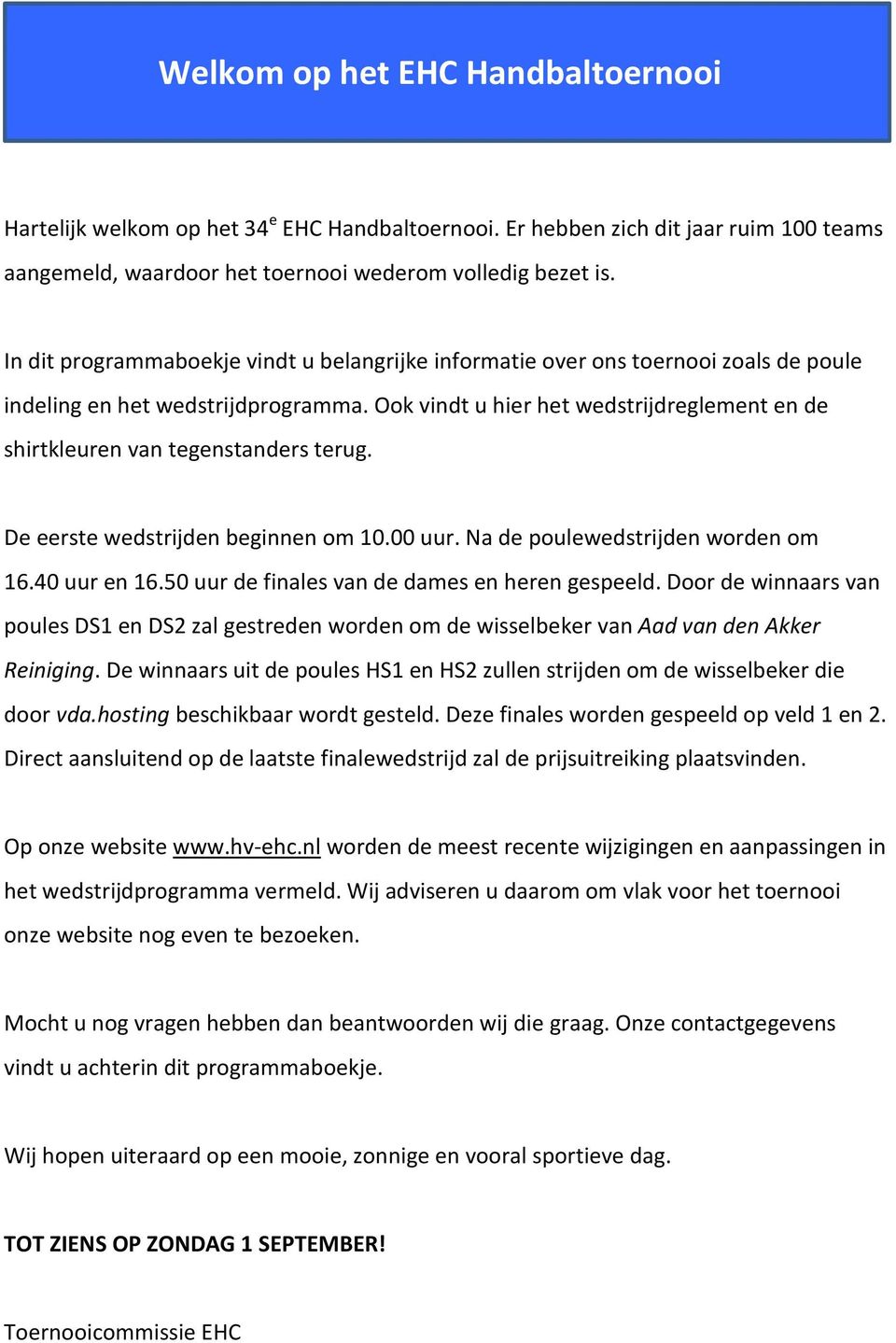 Ook vindt u hier het wedstrijdreglement en de shirtkleuren van tegenstanders terug. De eerste wedstrijden beginnen om 10.00 uur. Na de poulewedstrijden worden om 16.40 uur en 16.