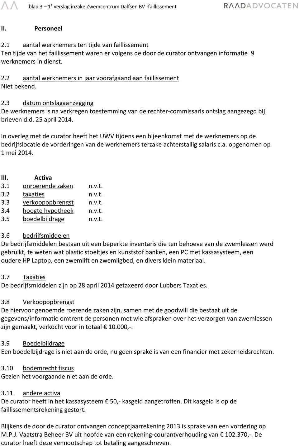 2 aantal werknemers in jaar voorafgaand aan faillissement Niet bekend. 2.3 datum ontslagaanzegging De werknemers is na verkregen toestemming van de rechter-commissaris ontslag aangezegd bij brieven d.