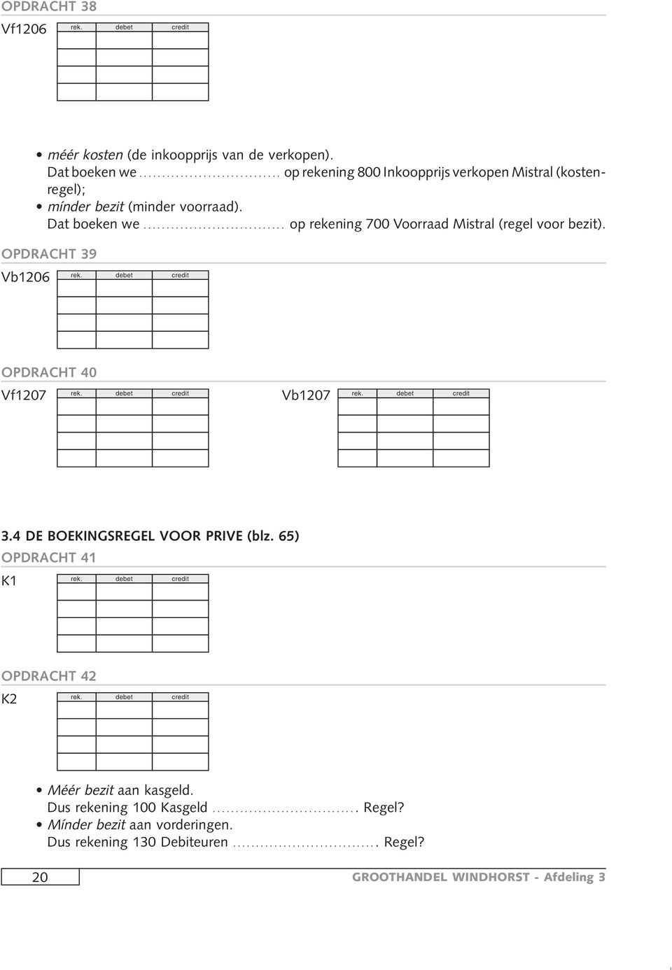 .. op rekening 700 Voorraad Mistral (regel voor bezit). OPDRACHT 39 Vb1206 OPDRACHT 40 Vf1207 Vb1207 3.
