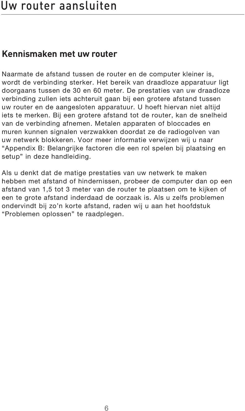 De prestaties van uw draadloze verbinding zullen iets achteruit gaan bij een grotere afstand tussen uw router en de aangesloten apparatuur. U hoeft hiervan niet altijd iets te merken.