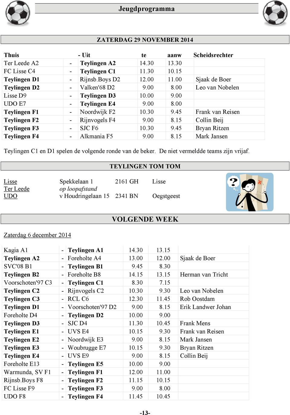 45 Frank van Reisen Teylingen F2 - Rijnvogels F4 9.00 8.15 Collin Beij Teylingen F3 - SJC F6 10.30 9.45 Bryan Ritzen Teylingen F4 - Alkmania F5 9.00 8.15 Mark Jansen Teylingen C1 en D1 spelen de volgende ronde van de beker.