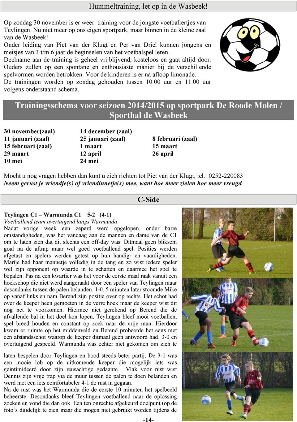 Onder leiding van Piet van der Klugt en Per van Driel kunnen jongens en meisjes van 3 t/m 6 jaar de beginselen van het voetbalspel leren.