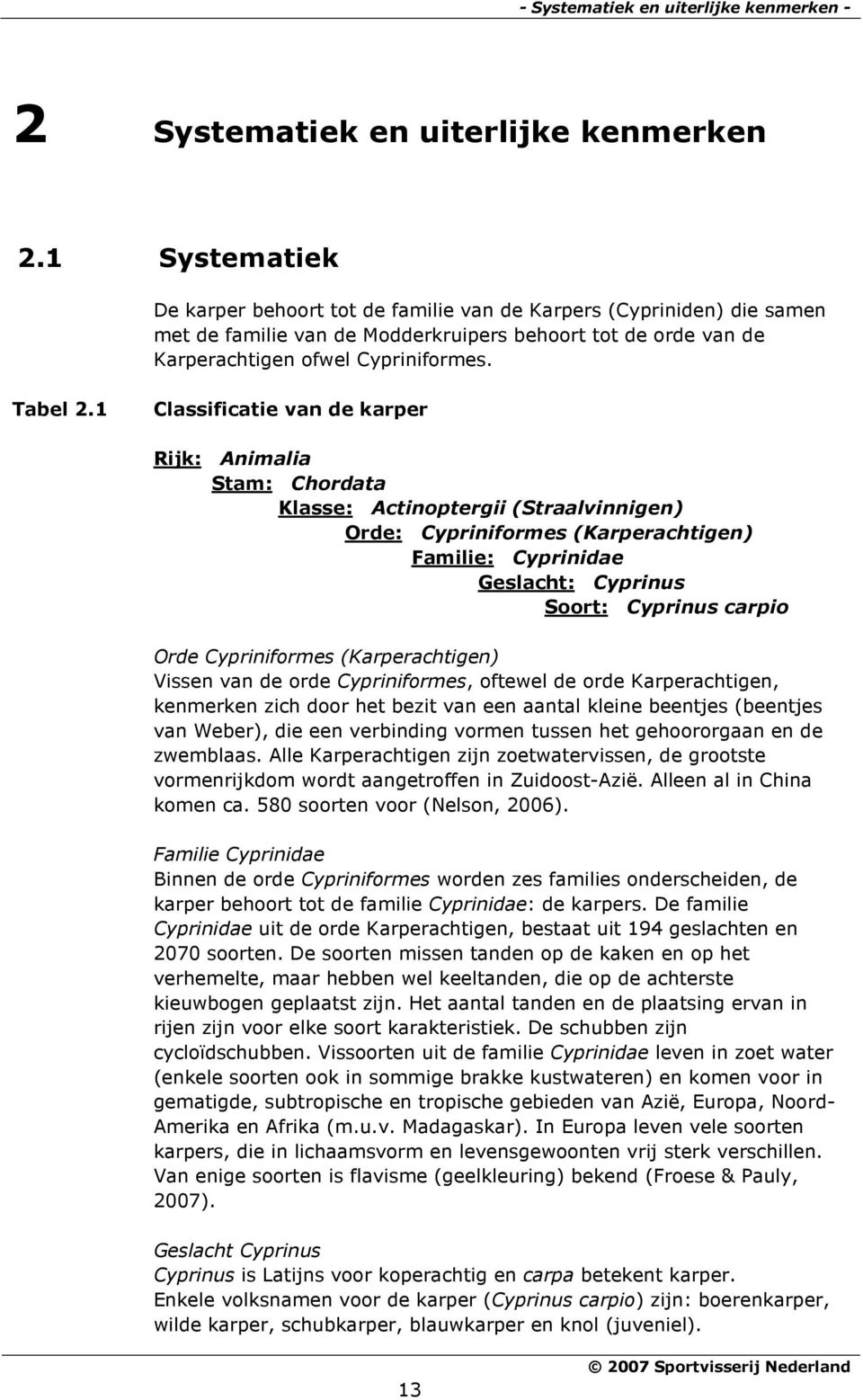 1 Classificatie van de karper Rijk: Animalia Stam: Chordata Klasse: Actinoptergii (Straalvinnigen) Orde: Cypriniformes (Karperachtigen) Familie: Cyprinidae Geslacht: Cyprinus Soort: Cyprinus carpio