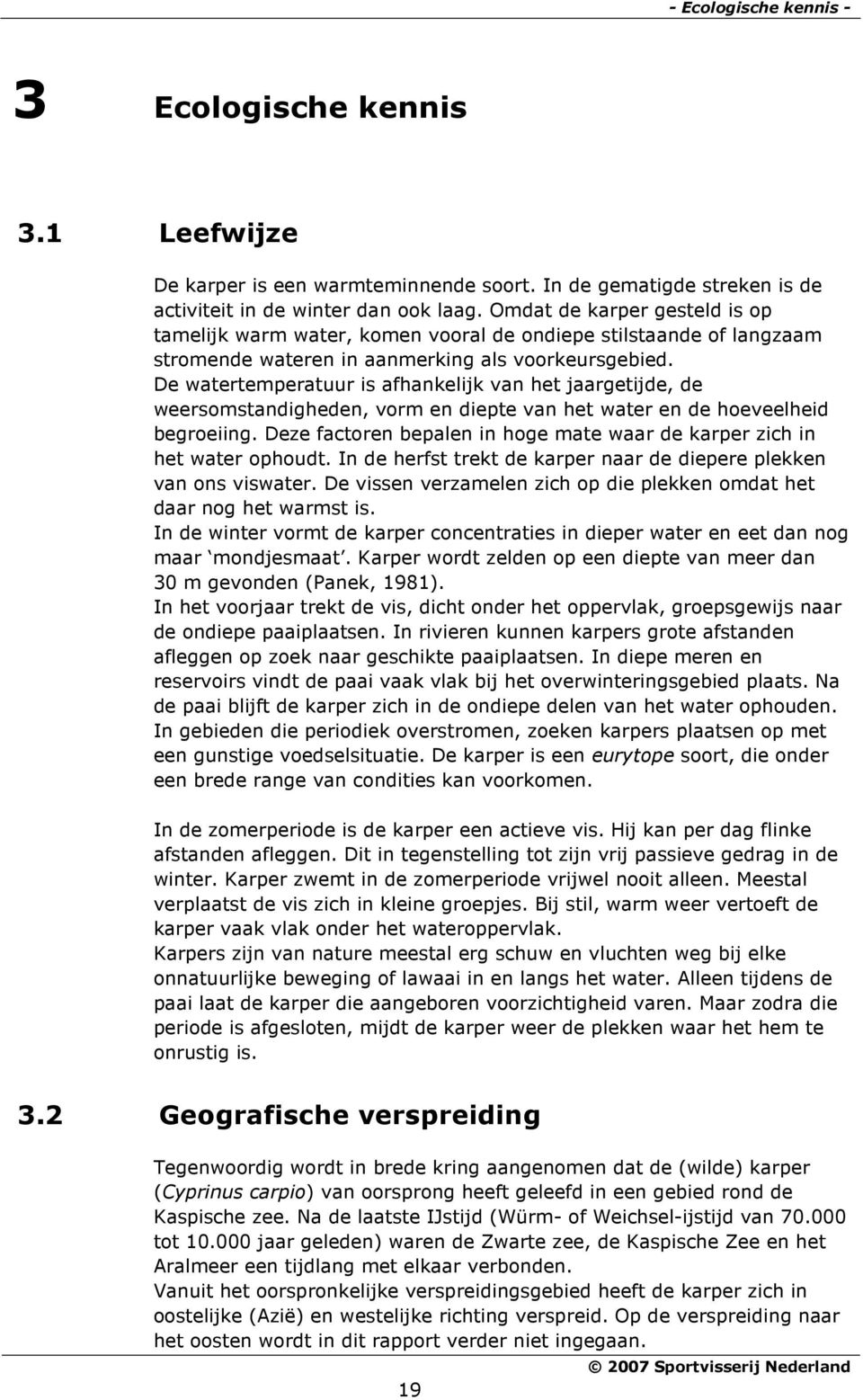 De watertemperatuur is afhankelijk van het jaargetijde, de weersomstandigheden, vorm en diepte van het water en de hoeveelheid begroeiing.