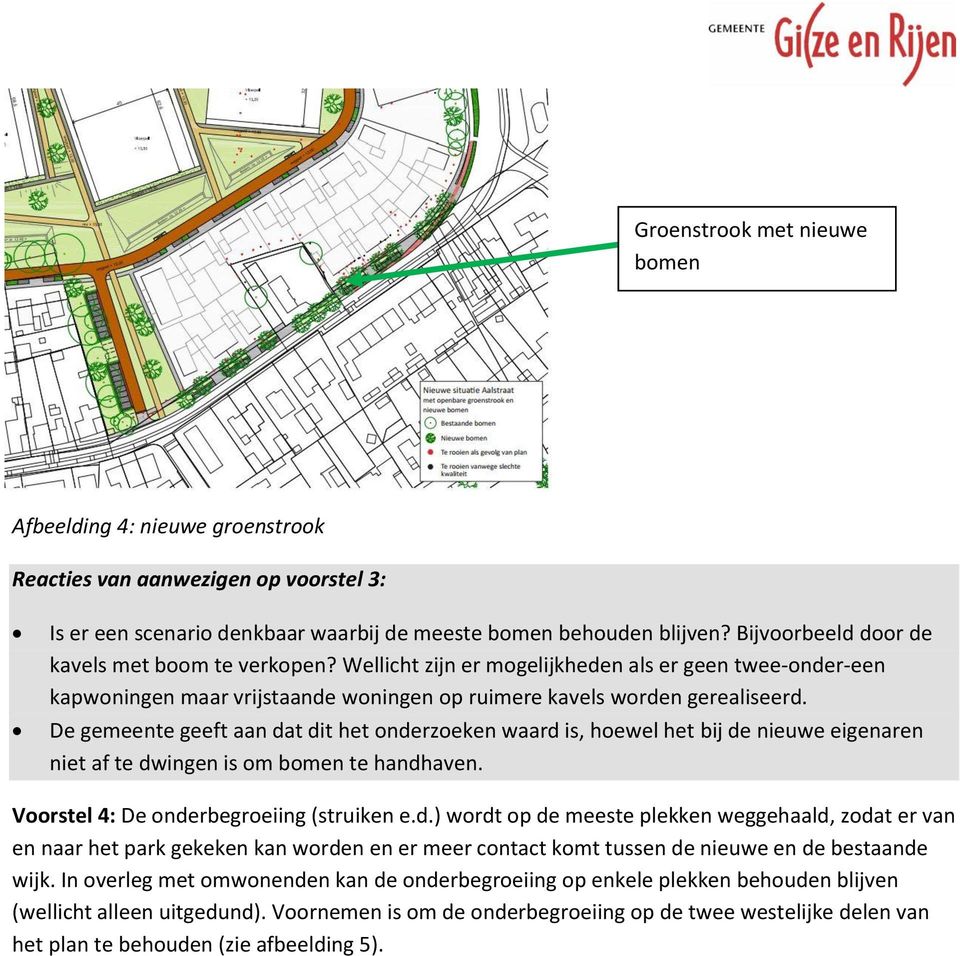 De gemeente geeft aan dat dit het onderzoeken waard is, hoewel het bij de nieuwe eigenaren niet af te dwingen is om bomen te handhaven. Voorstel 4: De onderbegroeiing (struiken e.d.) wordt op de meeste plekken weggehaald, zodat er van en naar het park gekeken kan worden en er meer contact komt tussen de nieuwe en de bestaande wijk.