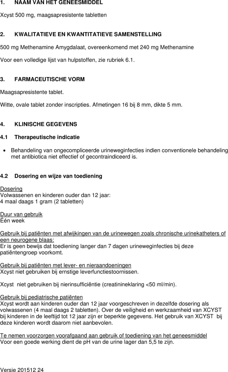 FARMACEUTISCHE VORM Maagsapresistente tablet. Witte, ovale tablet zonder inscripties. Afmetingen 16 bij 8 mm, dikte 5 mm. 4. KLINISCHE GEGEVENS 4.