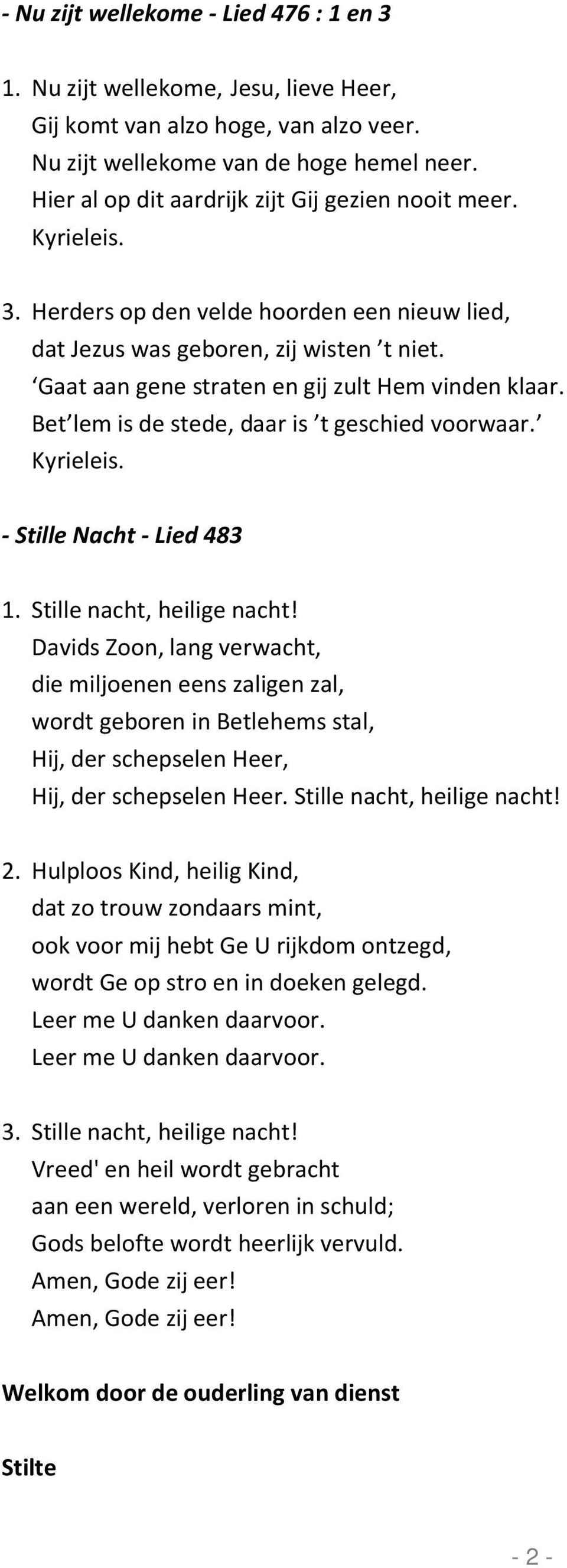 Gaat aan gene straten en gij zult Hem vinden klaar. Bet lem is de stede, daar is t geschied voorwaar. Kyrieleis. - Stille Nacht - Lied 483 1. Stille nacht, heilige nacht!