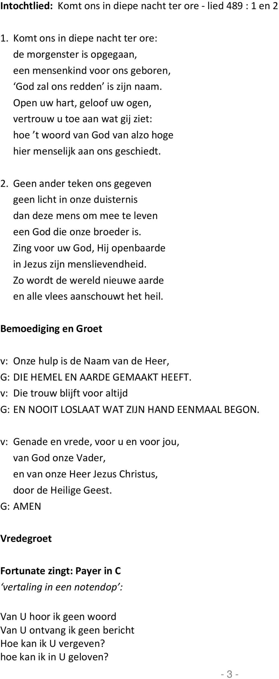 Geen ander teken ons gegeven geen licht in onze duisternis dan deze mens om mee te leven een God die onze broeder is. Zing voor uw God, Hij openbaarde in Jezus zijn menslievendheid.