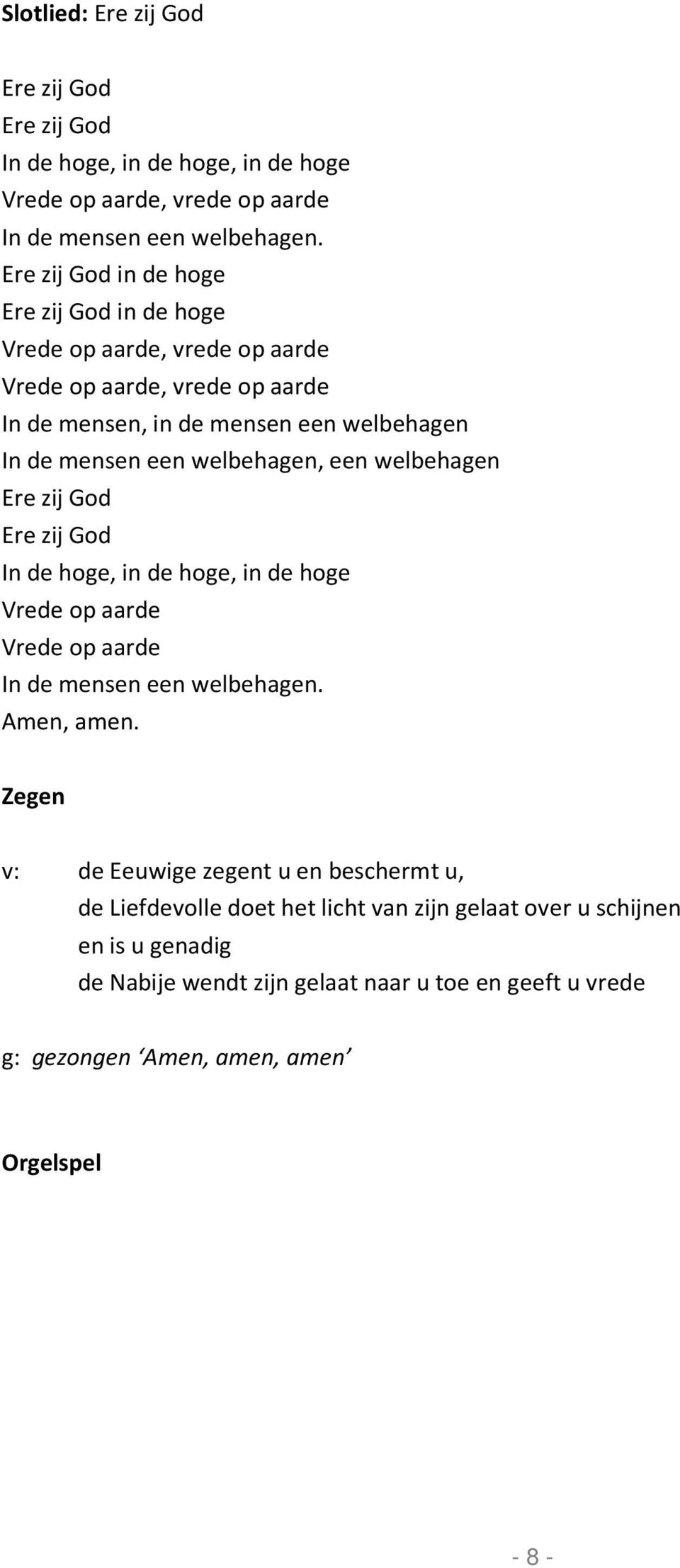 welbehagen, een welbehagen Ere zij God Ere zij God In de hoge, in de hoge, in de hoge Vrede op aarde Vrede op aarde In de mensen een welbehagen. Amen, amen.