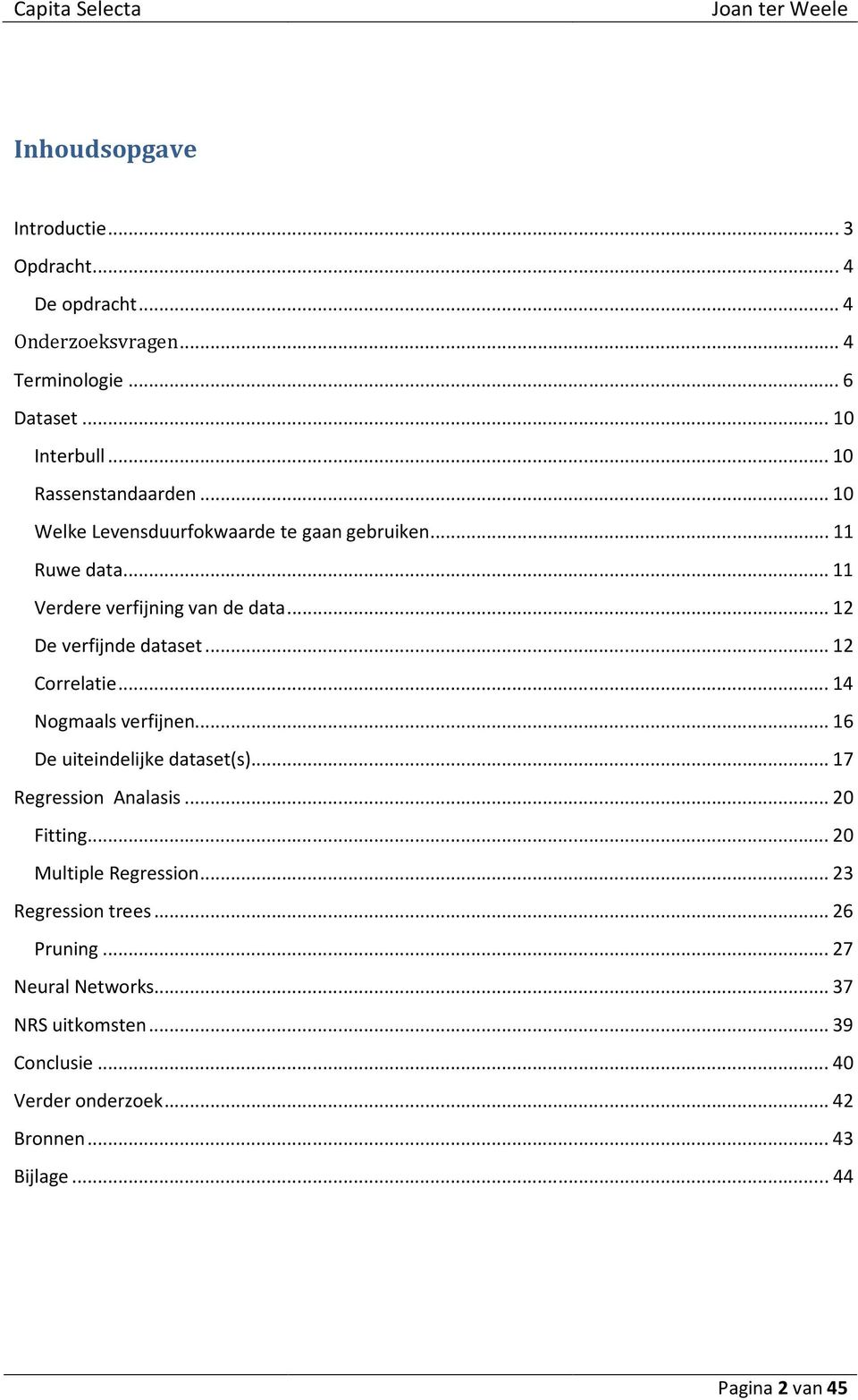 ..14 Nogmaals verfijnen...16 De uiteindelijke dataset(s)...17 Regression Analasis...20 Fitting...20 Multiple Regression...23 Regression trees.