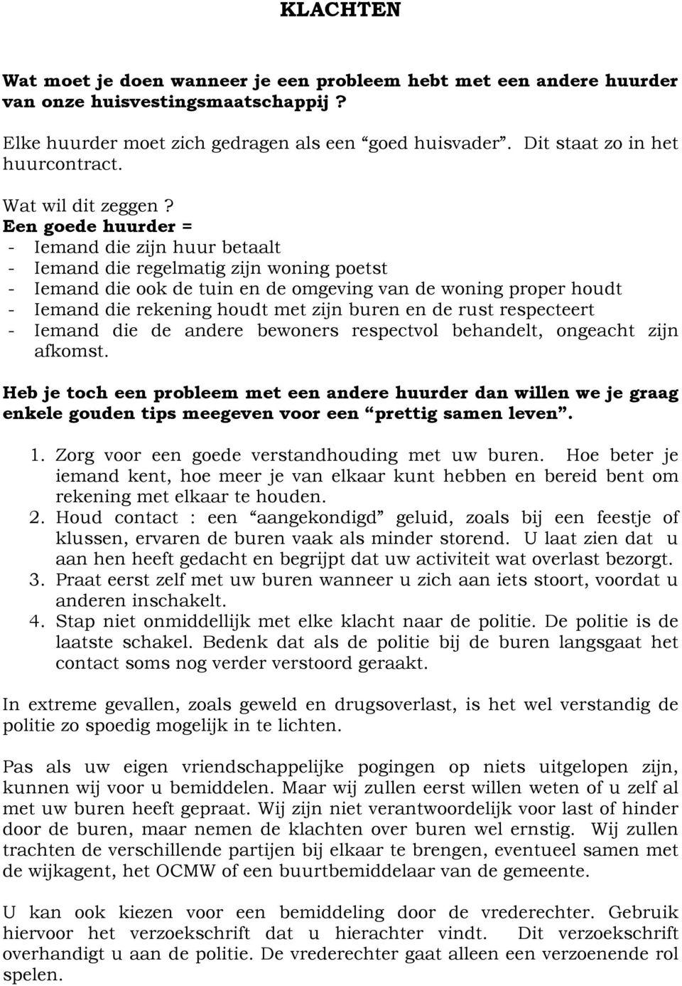 Een goede huurder = - Iemand die zijn huur betaalt - Iemand die regelmatig zijn woning poetst - Iemand die ook de tuin en de omgeving van de woning proper houdt - Iemand die rekening houdt met zijn