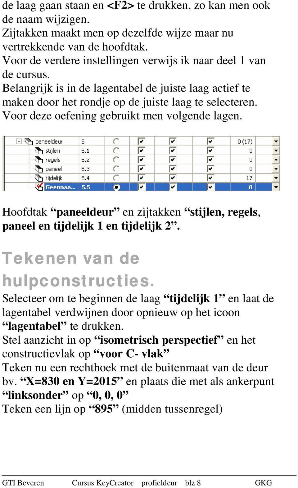 Voor deze oefening gebruikt men volgende lagen. Hoofdtak paneeldeur en zijtakken stijlen, regels, paneel en tijdelijk 1 en tijdelijk 2. Tekenen van de hulpconstructies.