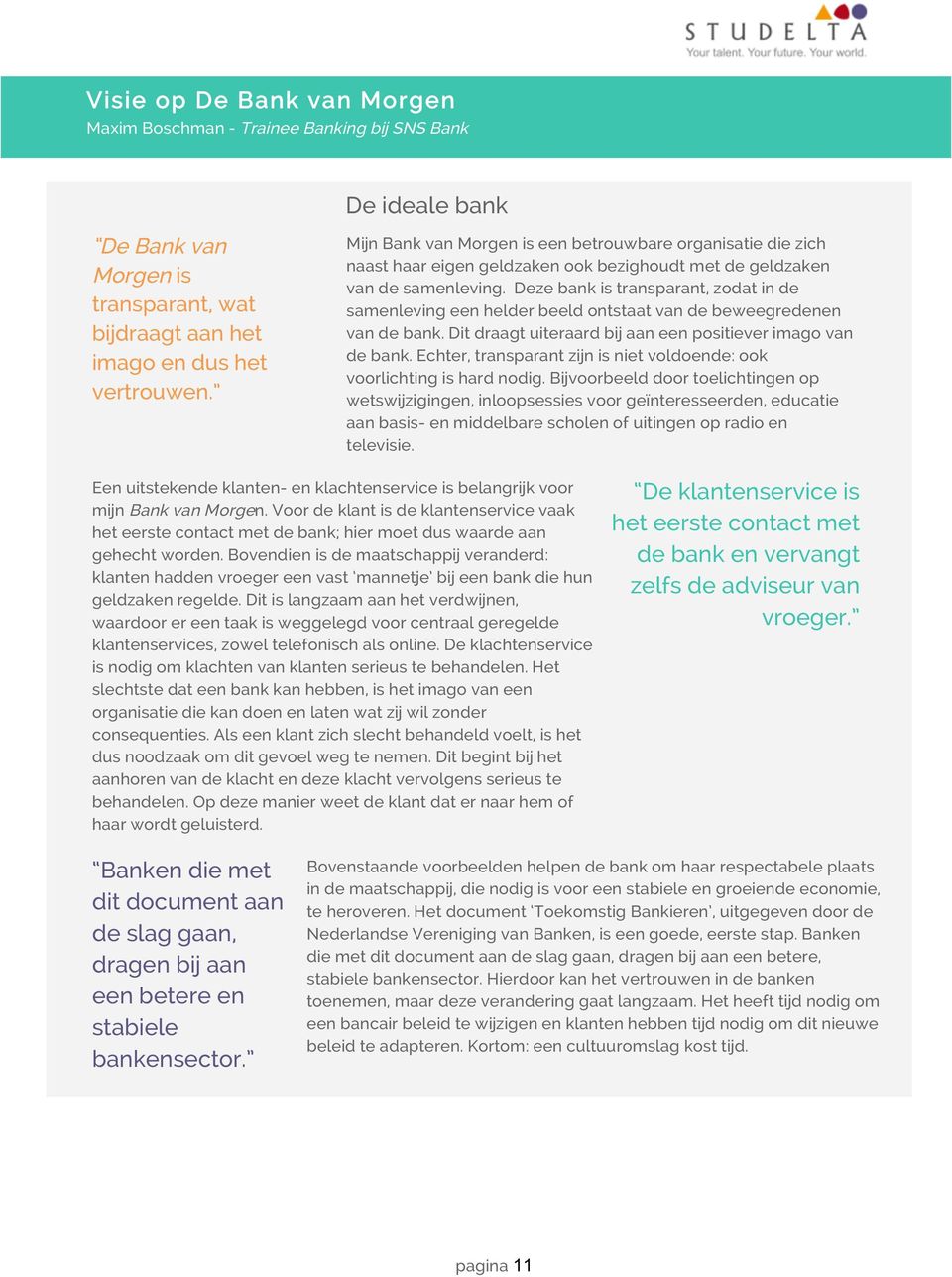 Deze bank is transparant, zodat in de samenleving een helder beeld ontstaat van de beweegredenen van de bank. Dit draagt uiteraard bij aan een positiever imago van de bank.