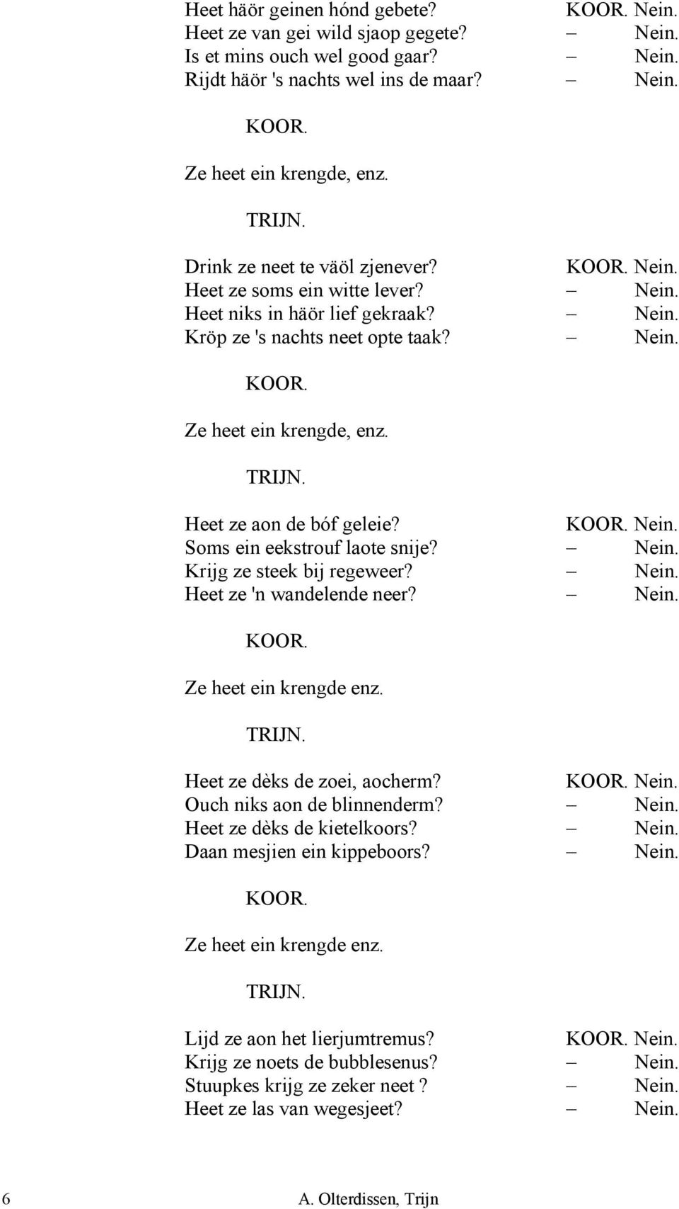 TRIJN. Heet ze aon de bóf geleie? KOOR. Nein. Soms ein eekstrouf laote snije? Nein. Krijg ze steek bij regeweer? Nein. Heet ze 'n wandelende neer? Nein. KOOR. Ze heet ein krengde enz. TRIJN.