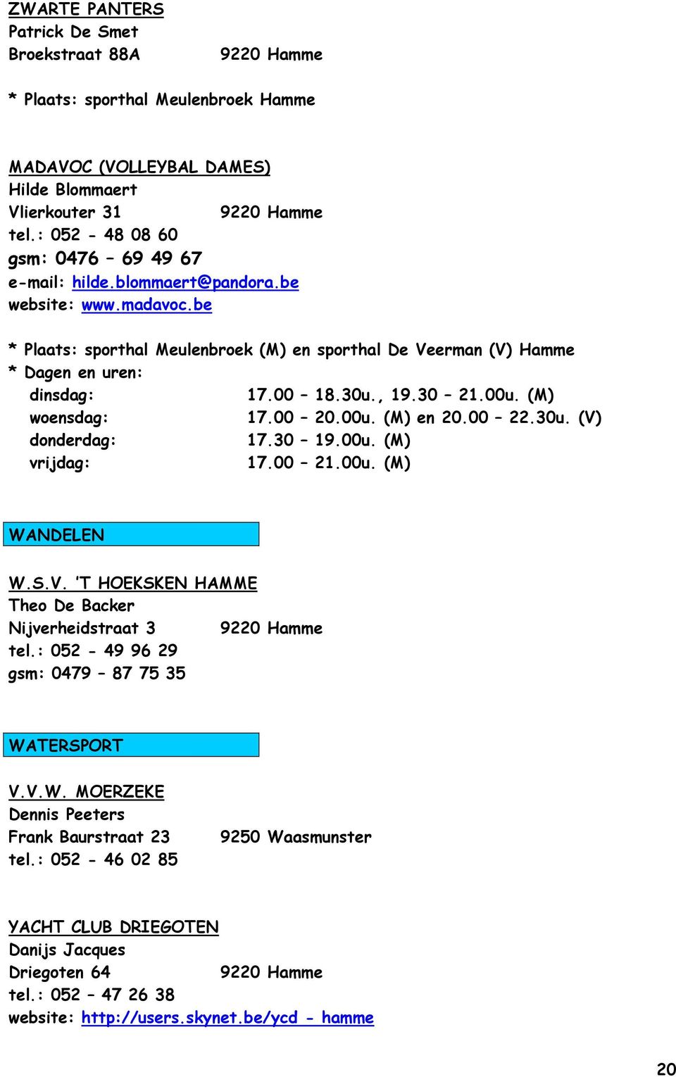 30 19.00u. (M) vrijdag: 17.00 21.00u. (M) WANDELEN W.S.V. T HOEKSKEN HAMME Theo De Backer Nijverheidstraat 3 tel.: 052-49 96 29 gsm: 0479 87 75 35 WATERSPORT V.V.W. MOERZEKE Dennis Peeters Frank Baurstraat 23 tel.