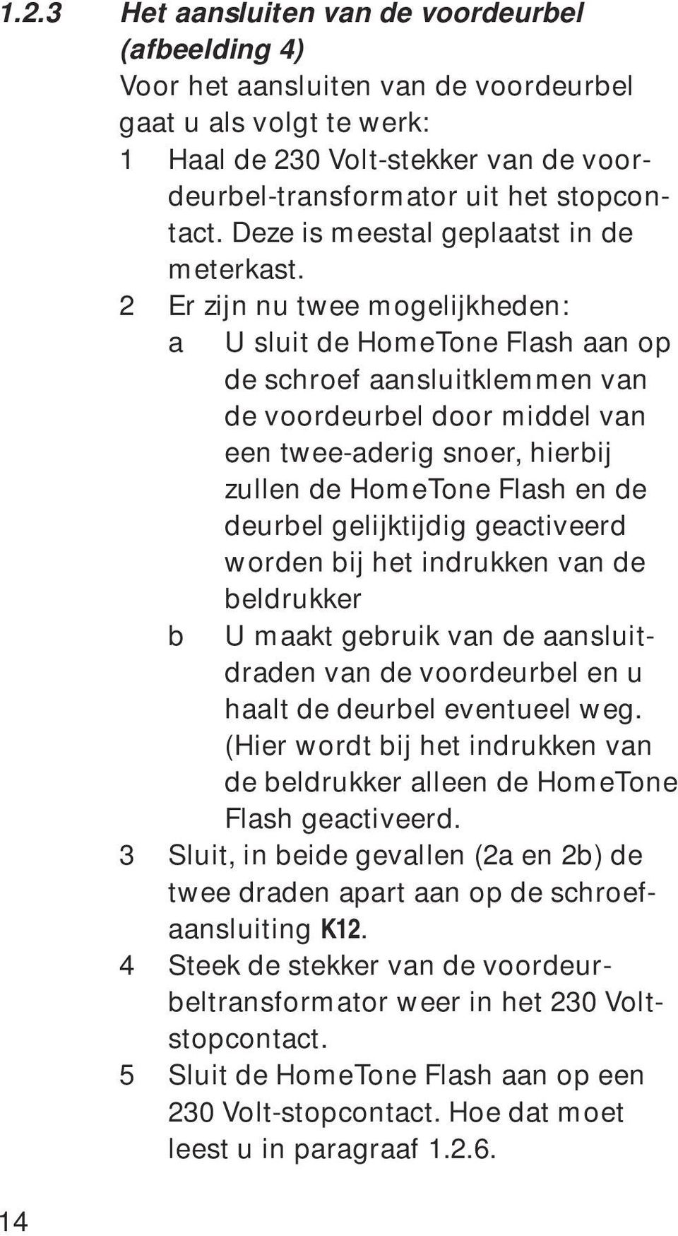 2 Er zijn nu twee mogelijkheden: a U sluit de HomeTone Flash aan op de schroef aansluitklemmen van de voordeurbel door middel van een twee-aderig snoer, hierbij zullen de HomeTone Flash en de deurbel