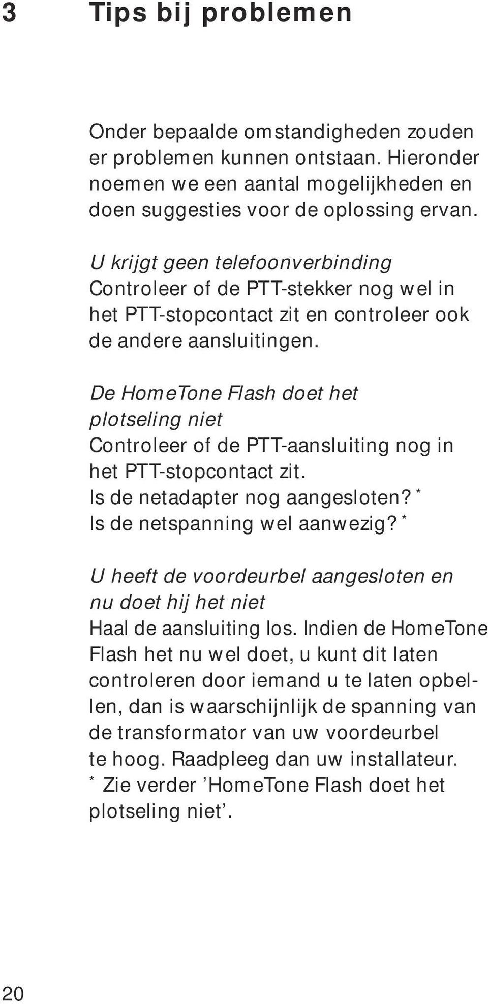 De HomeTone Flash doet het plotseling niet Controleer of de PTT-aansluiting nog in het PTT-stopcontact zit. Is de netadapter nog aangesloten? * Is de netspanning wel aanwezig?