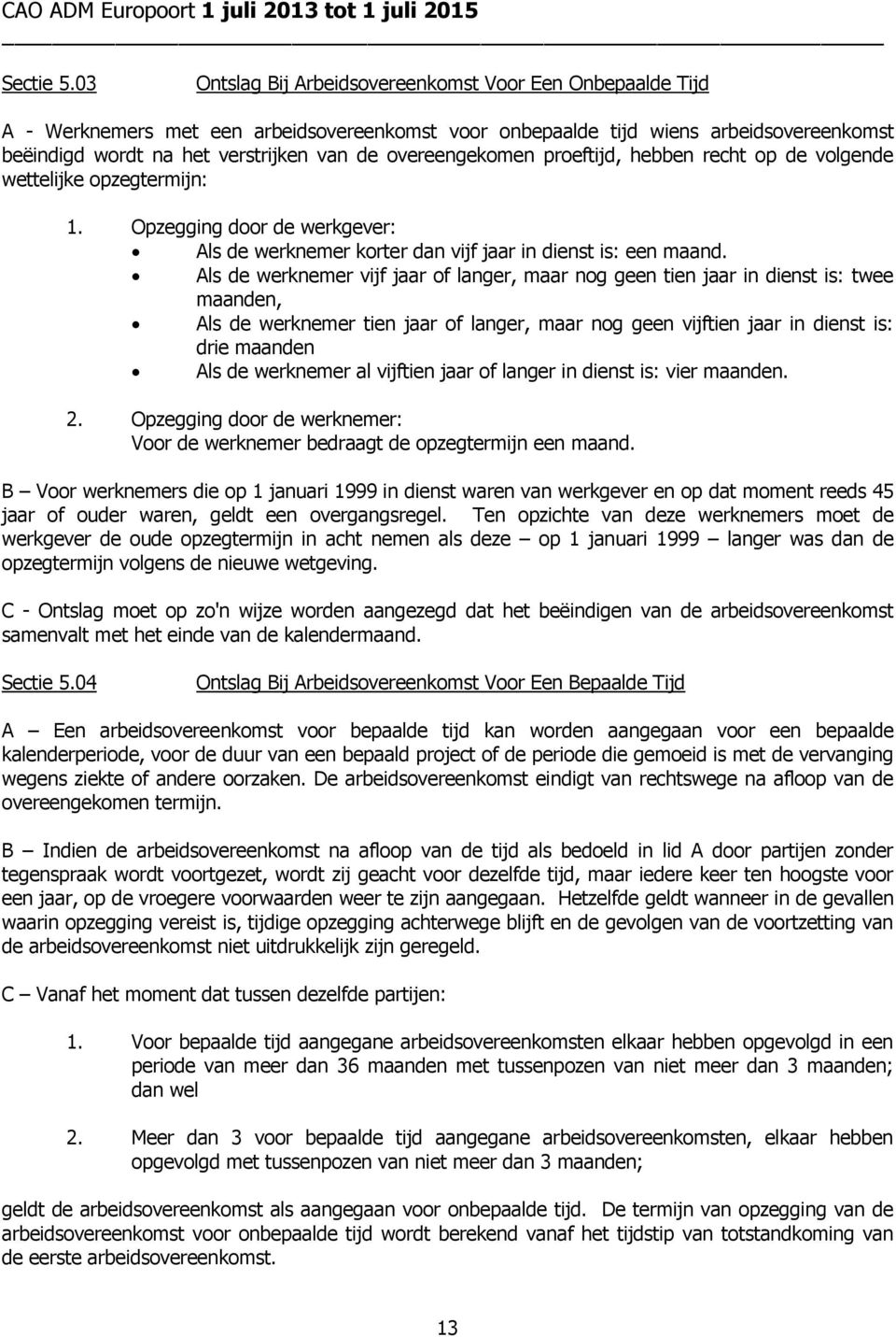 overeengekomen proeftijd, hebben recht op de volgende wettelijke opzegtermijn: 1. Opzegging door de werkgever: Als de werknemer korter dan vijf jaar in dienst is: een maand.