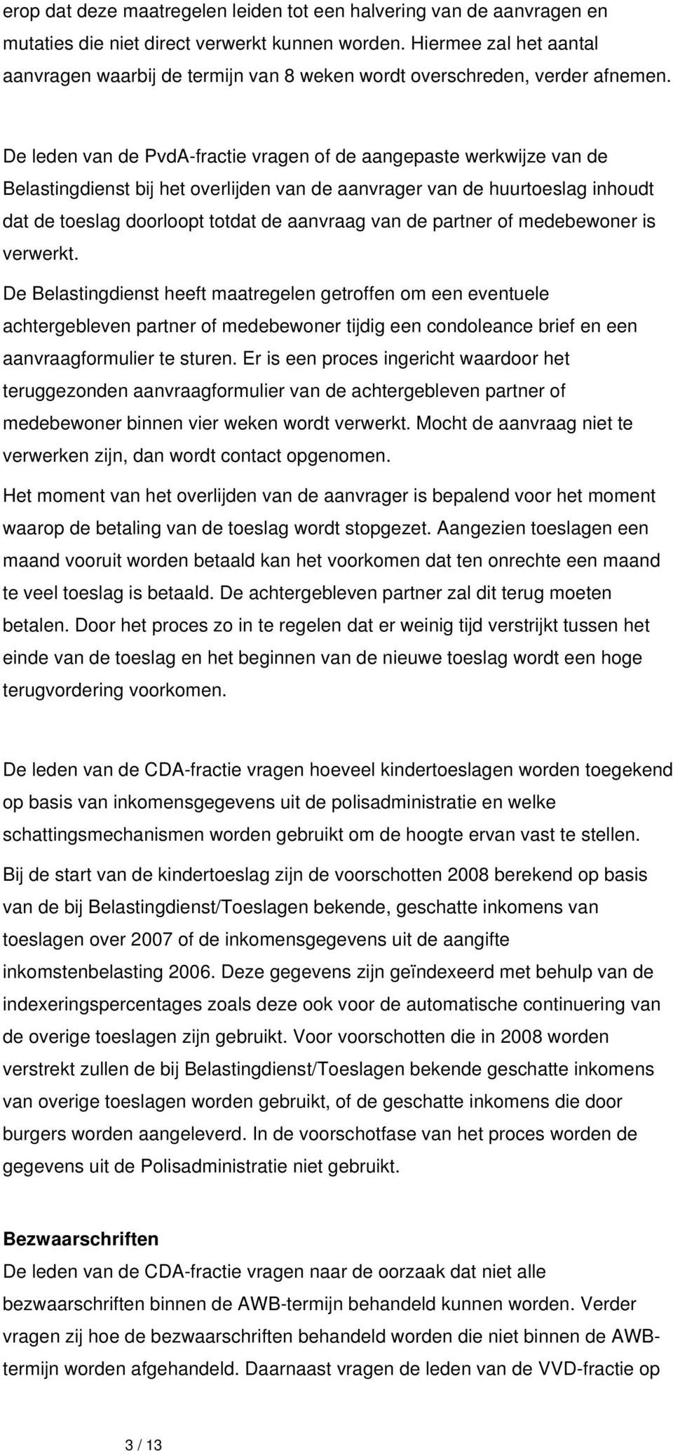 De leden van de PvdA-fractie vragen of de aangepaste werkwijze van de Belastingdienst bij het overlijden van de aanvrager van de huurtoeslag inhoudt dat de toeslag doorloopt totdat de aanvraag van de